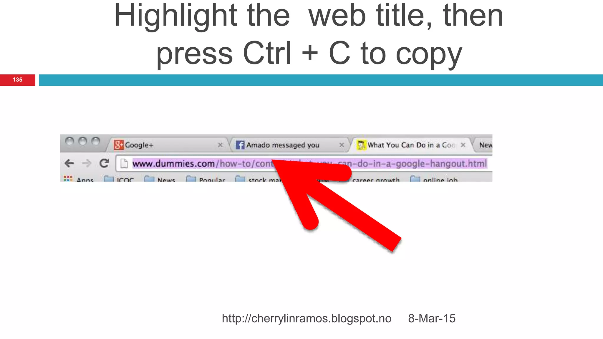 Highlight the web title, then
press Ctrl + C to copy
8-Mar-15http://cherrylinramos.blogspot.no
135
 