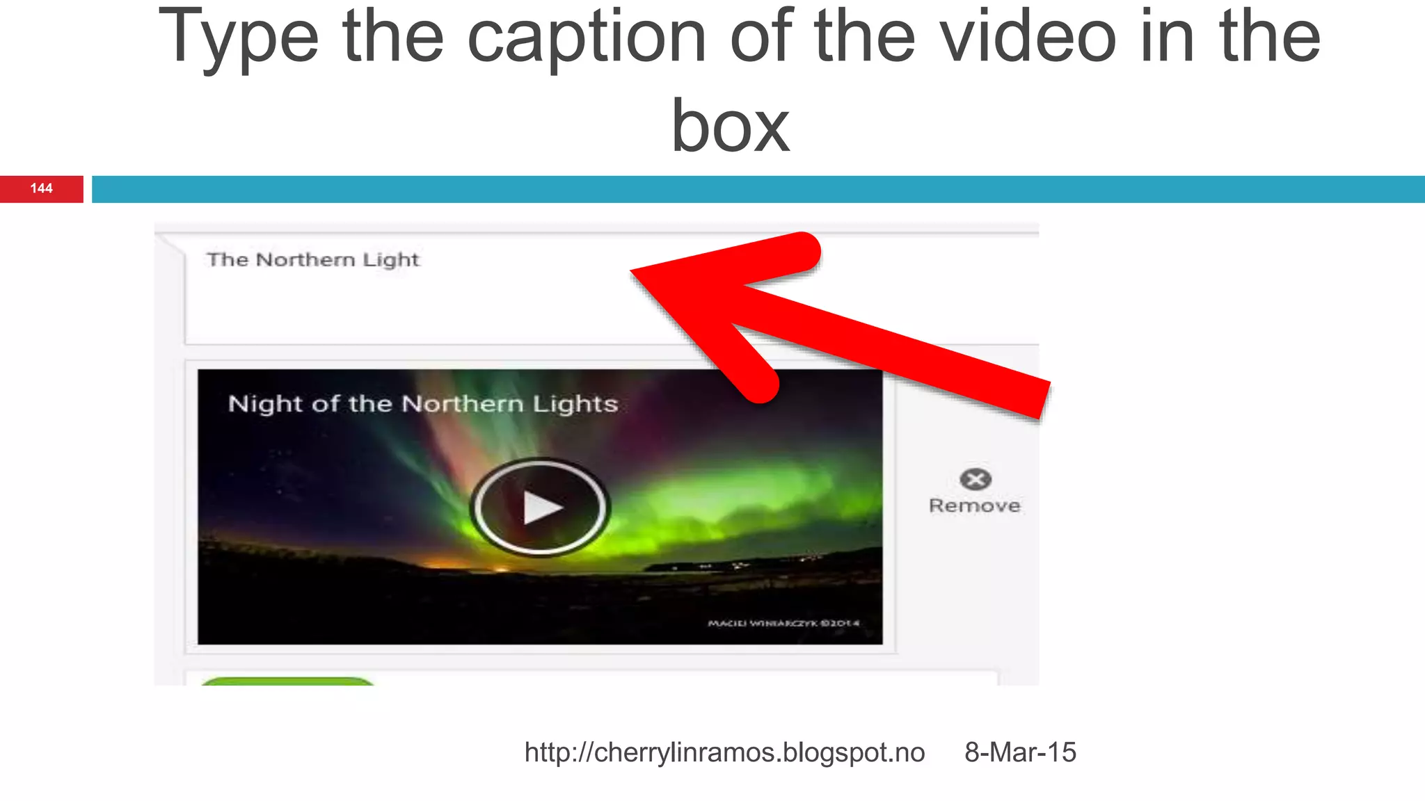 Type the caption of the video in the
box
8-Mar-15http://cherrylinramos.blogspot.no
144
 