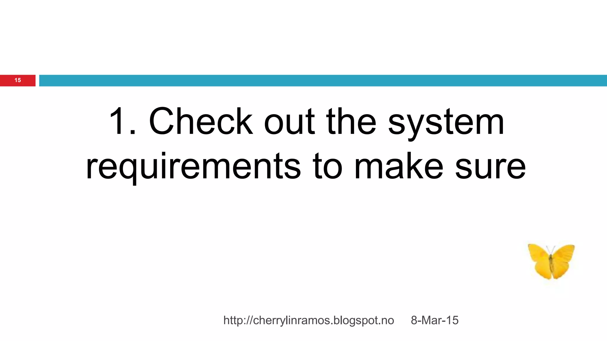 8-Mar-15http://cherrylinramos.blogspot.no
15
1. Check out the system
requirements to make sure
 