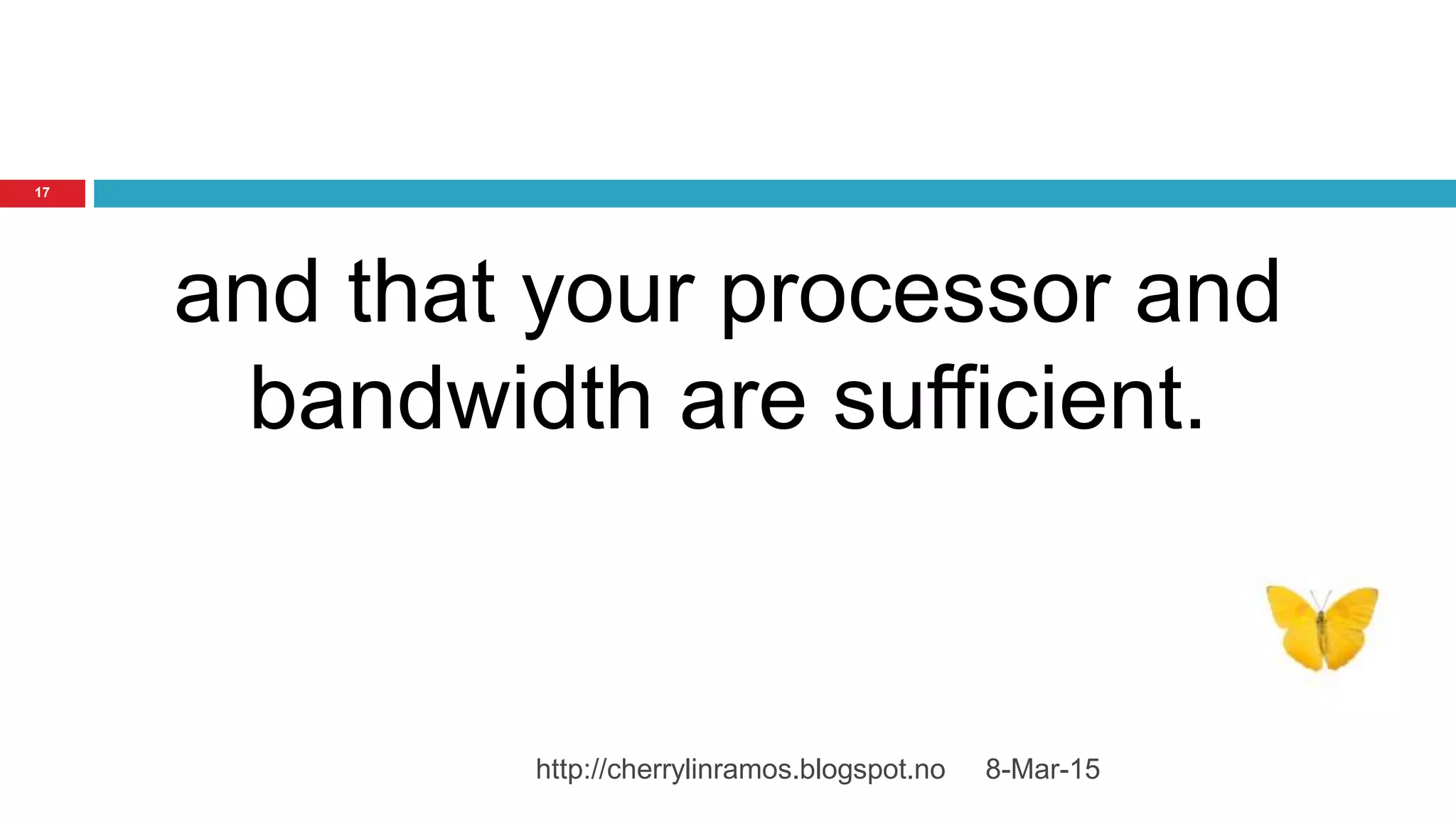 8-Mar-15http://cherrylinramos.blogspot.no
17
and that your processor and
bandwidth are sufficient.
 