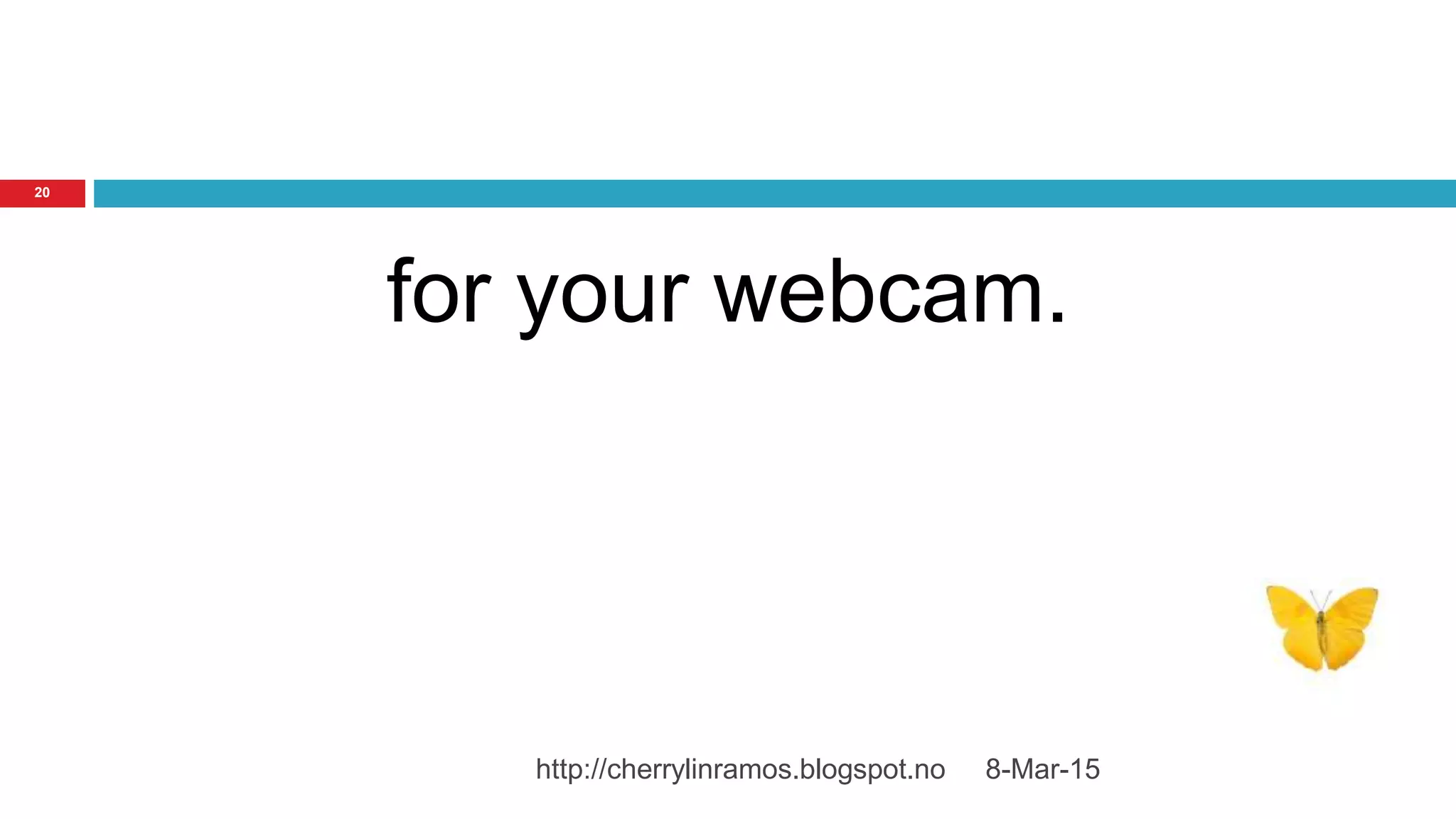 8-Mar-15http://cherrylinramos.blogspot.no
20
for your webcam.
 