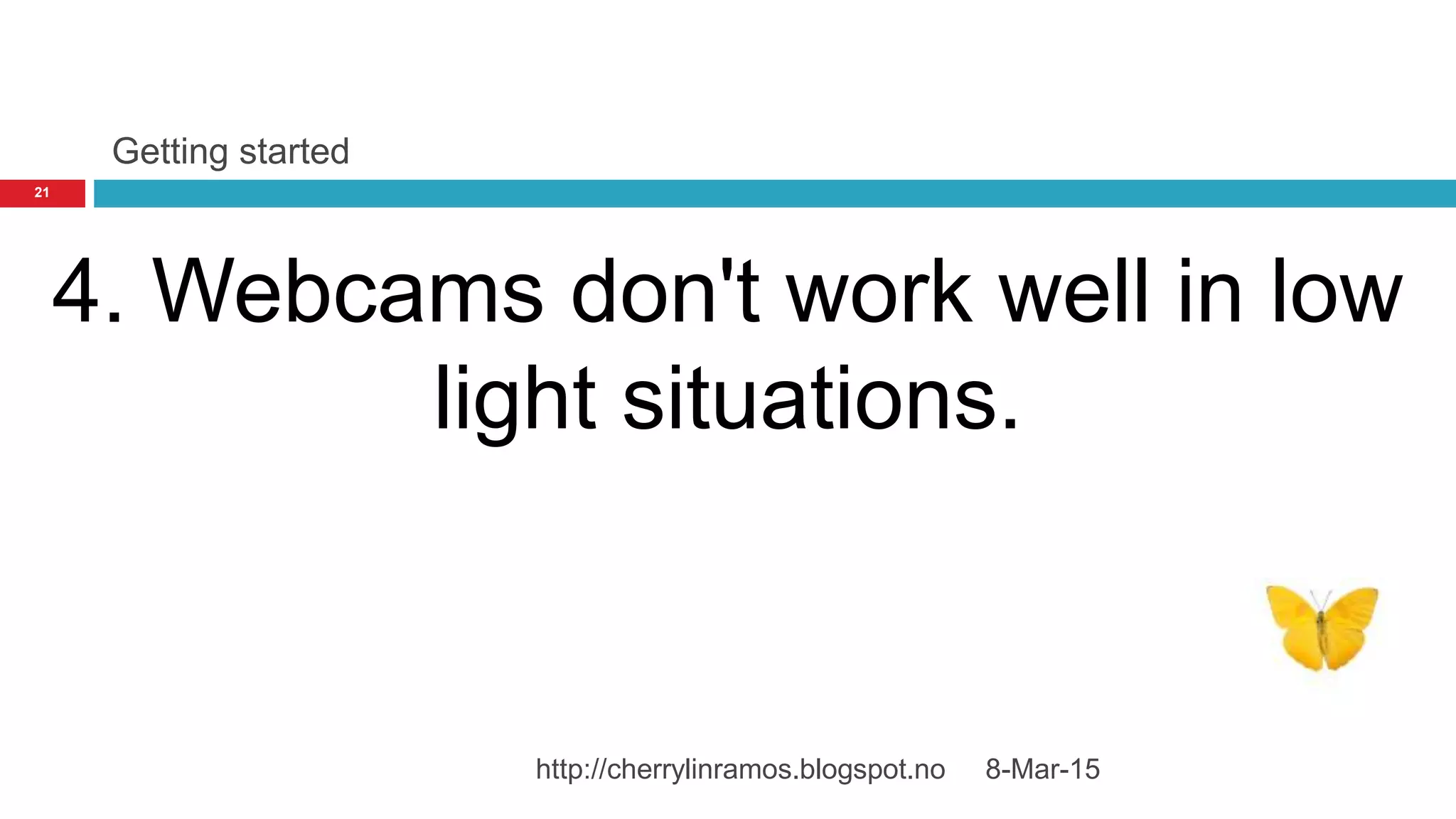 Getting started
8-Mar-15http://cherrylinramos.blogspot.no
21
4. Webcams don't work well in low
light situations.
 