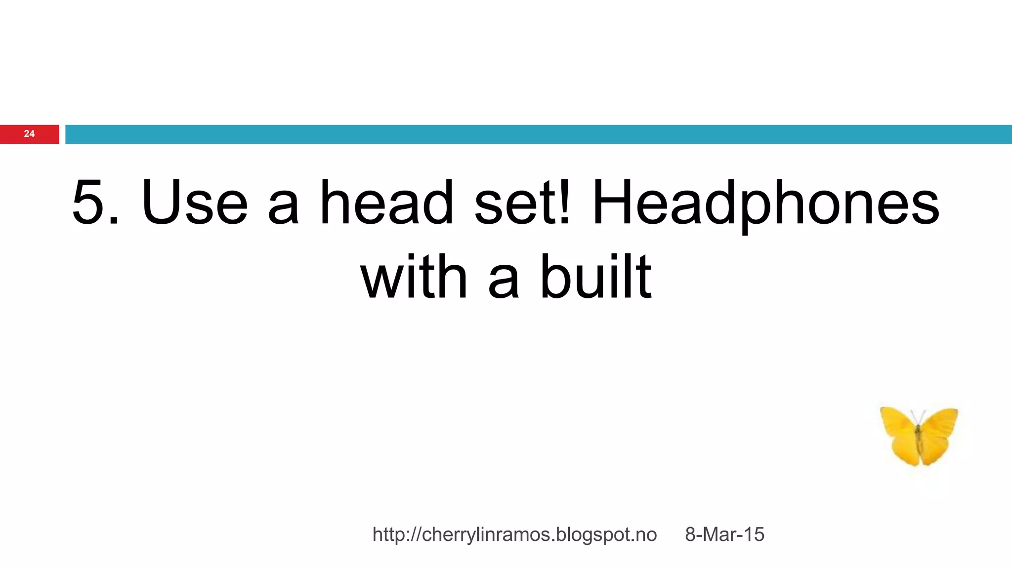 8-Mar-15http://cherrylinramos.blogspot.no
24
5. Use a head set! Headphones
with a built
 