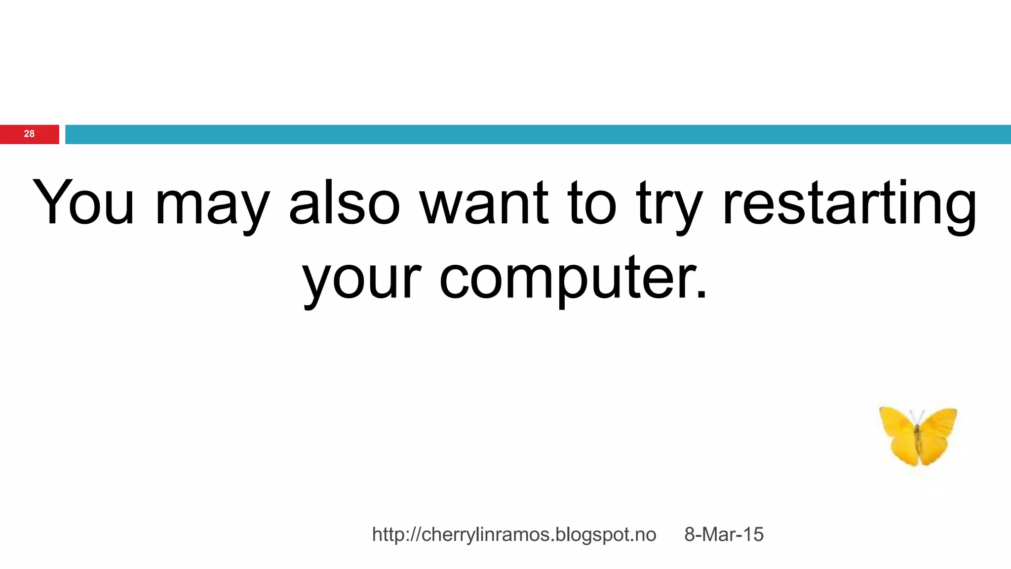 8-Mar-15http://cherrylinramos.blogspot.no
28
You may also want to try restarting
your computer.
 