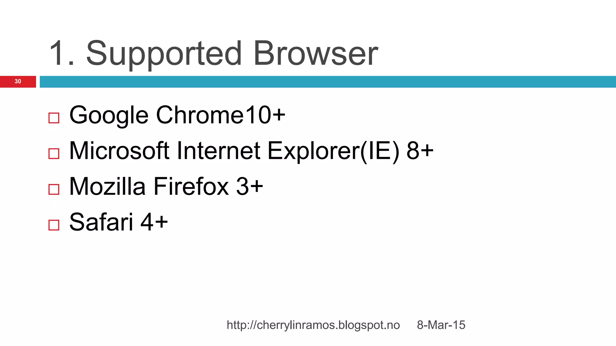 1. Supported Browser
 Google Chrome10+
 Microsoft Internet Explorer(IE) 8+
 Mozilla Firefox 3+
 Safari 4+
8-Mar-15http://cherrylinramos.blogspot.no
30
 