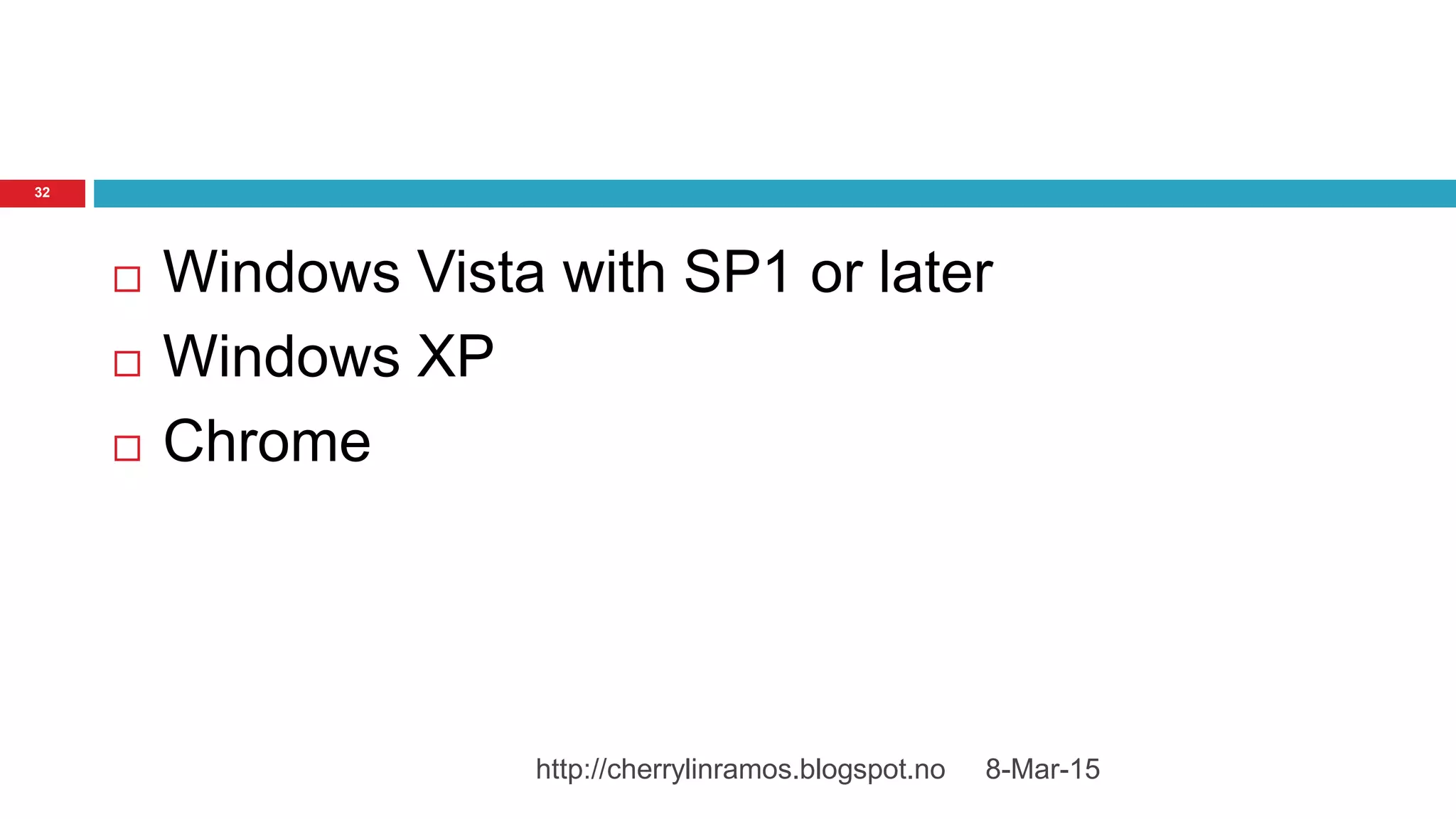  Windows Vista with SP1 or later
 Windows XP
 Chrome
8-Mar-15http://cherrylinramos.blogspot.no
32
 