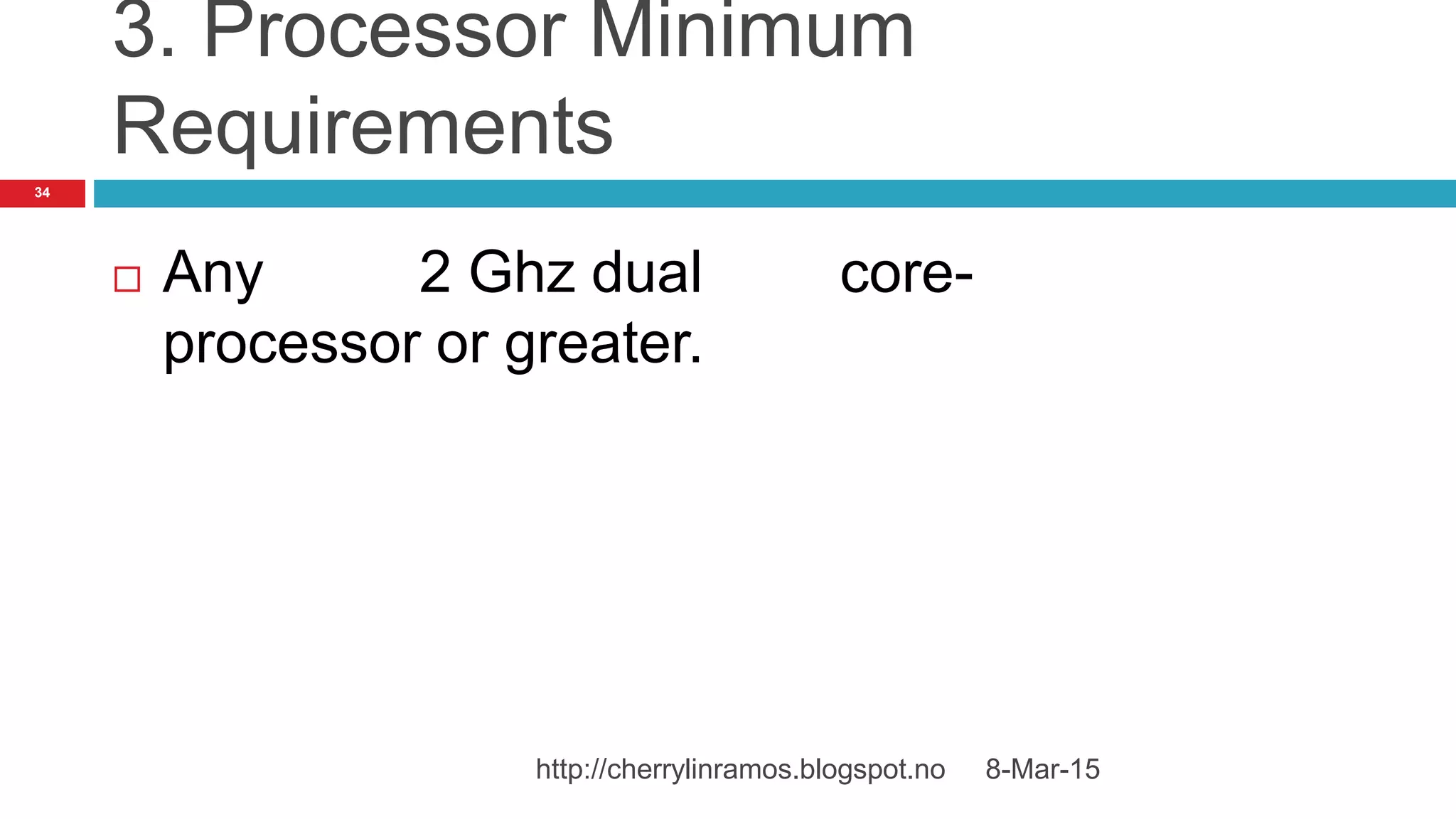 3. Processor Minimum
Requirements
 Any 2 Ghz dual core-
processor or greater.
8-Mar-15http://cherrylinramos.blogspot.no
34
 