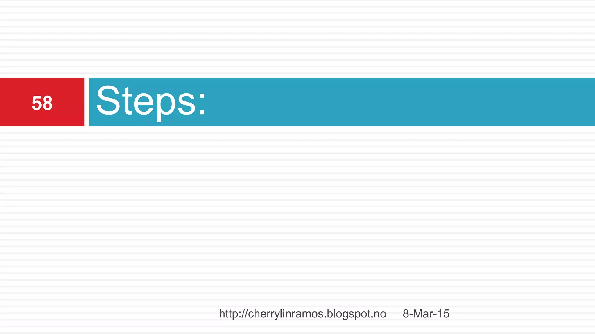Steps:
8-Mar-15
58
http://cherrylinramos.blogspot.no
 