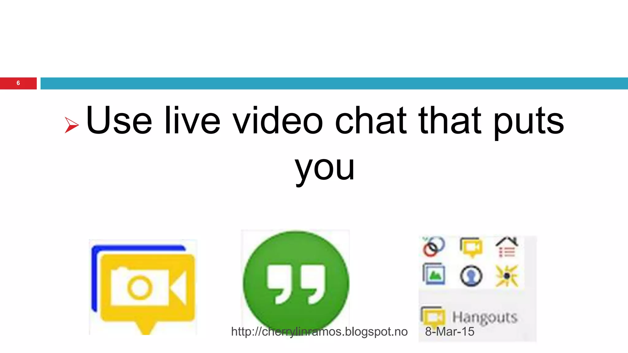 8-Mar-15http://cherrylinramos.blogspot.no
6
 Use live video chat that puts
you
 