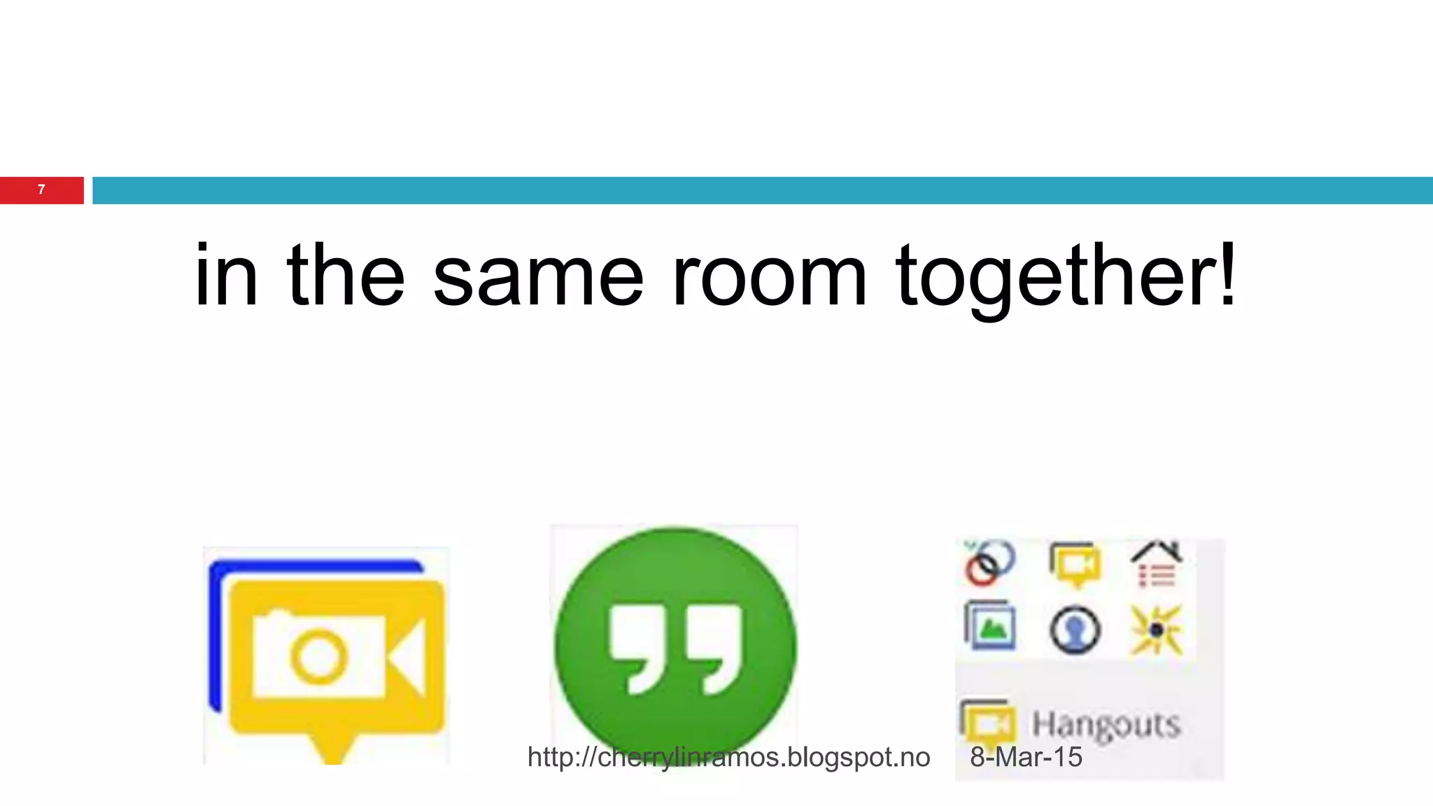 8-Mar-15http://cherrylinramos.blogspot.no
7
in the same room together!
 