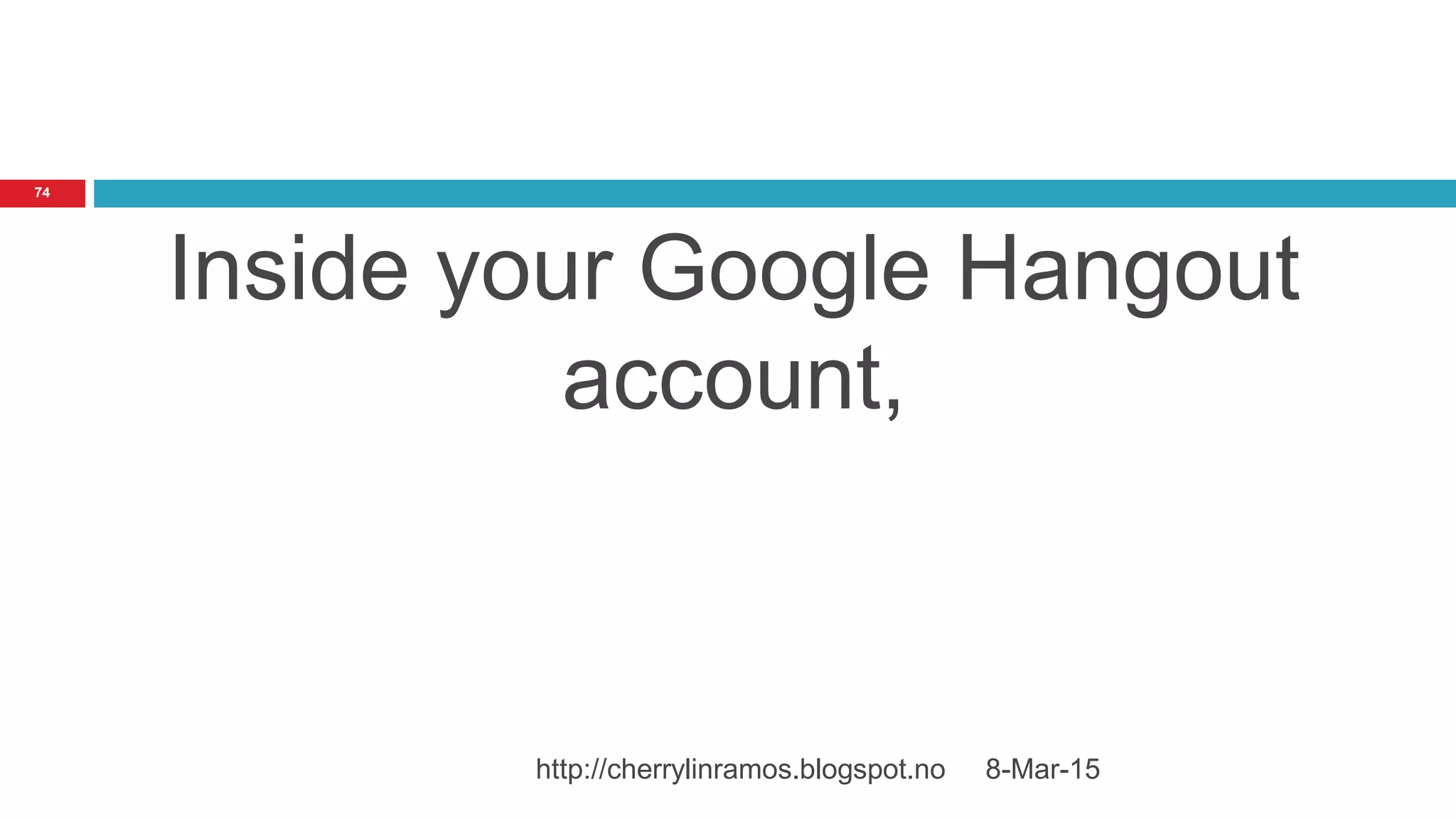 Inside your Google Hangout
account,
8-Mar-15http://cherrylinramos.blogspot.no
74
 