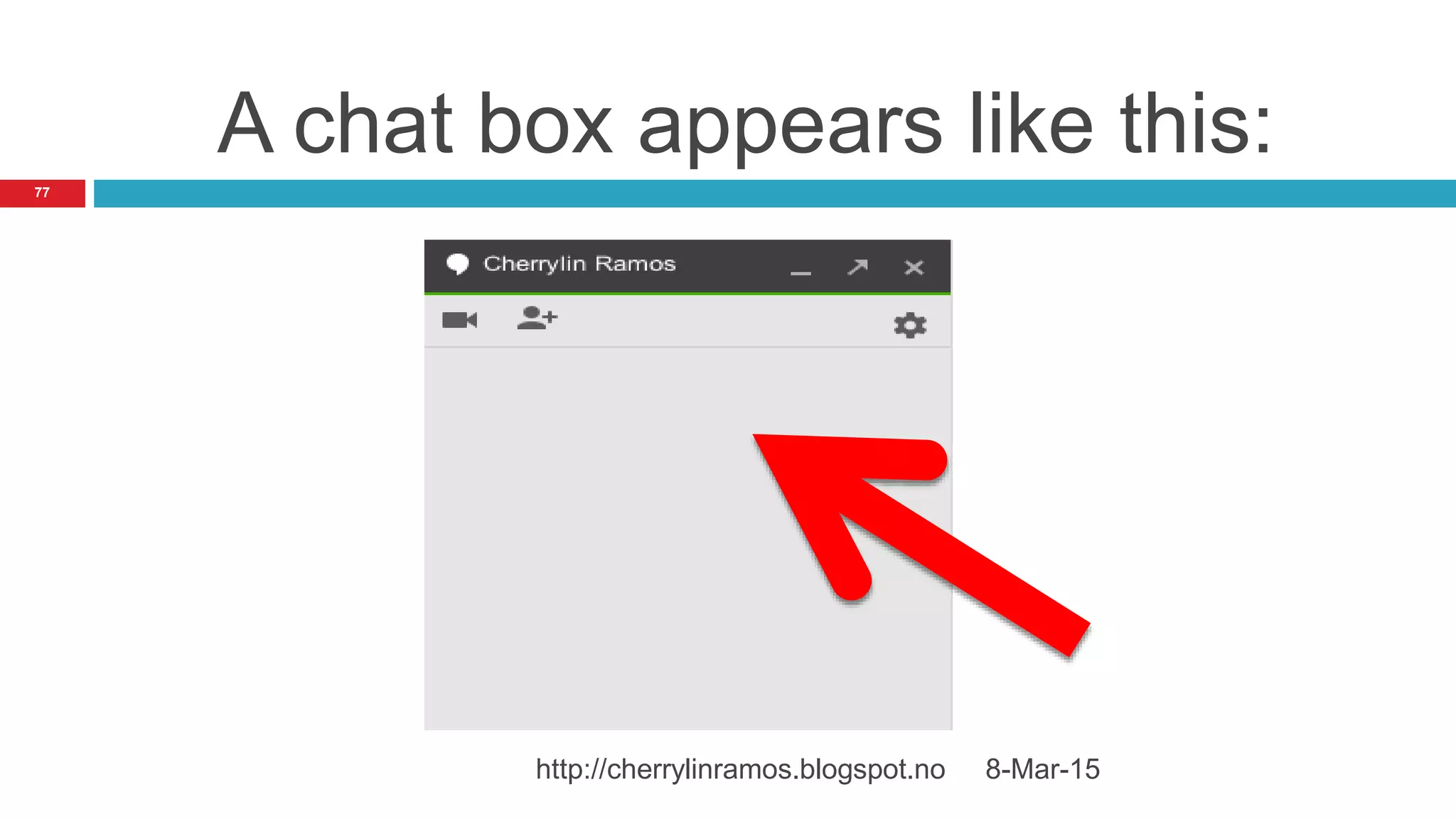A chat box appears like this:
8-Mar-15http://cherrylinramos.blogspot.no
77
 