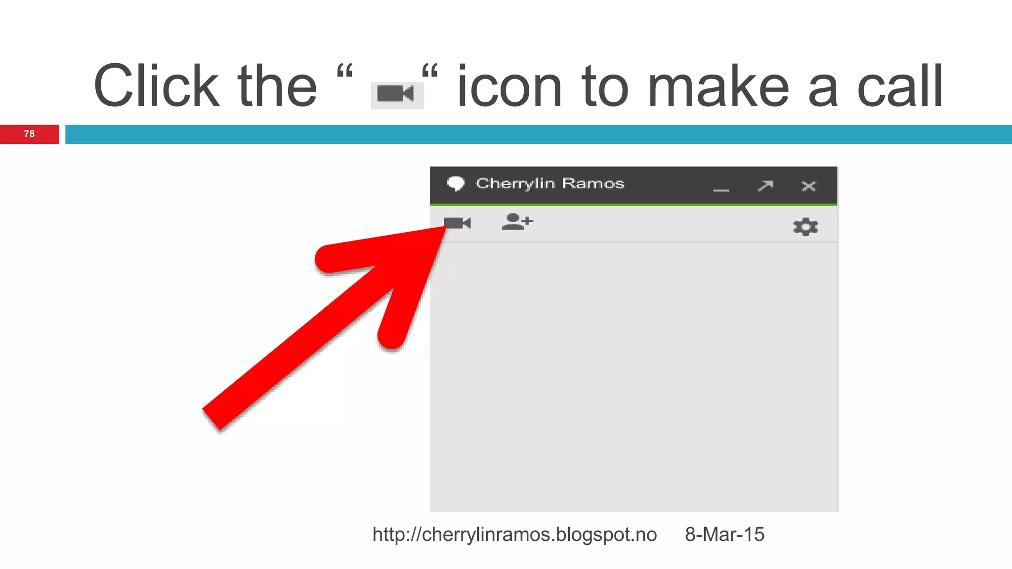 Click the “ “ icon to make a call
8-Mar-15http://cherrylinramos.blogspot.no
78
 