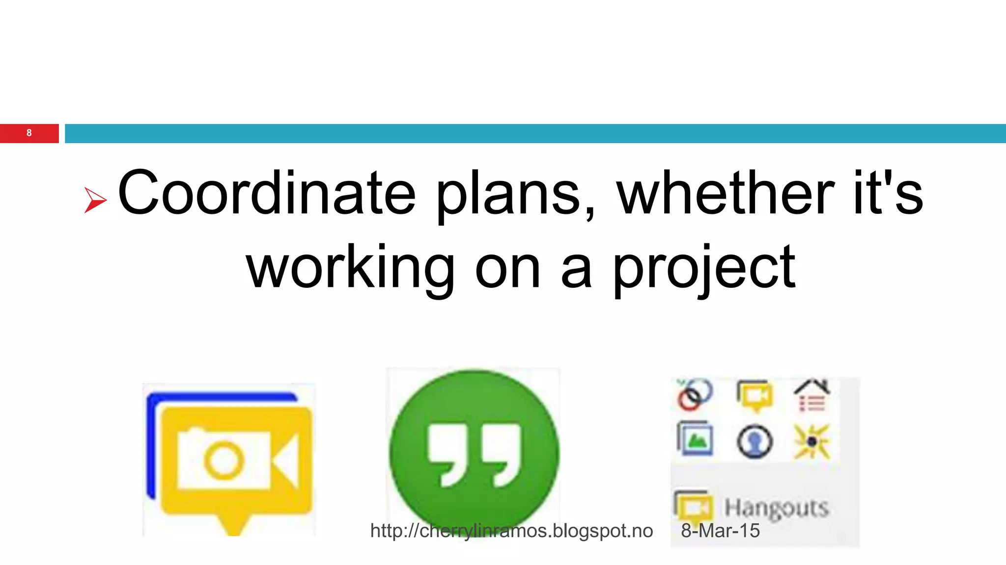 8-Mar-15http://cherrylinramos.blogspot.no
8
 Coordinate plans, whether it's
working on a project
 