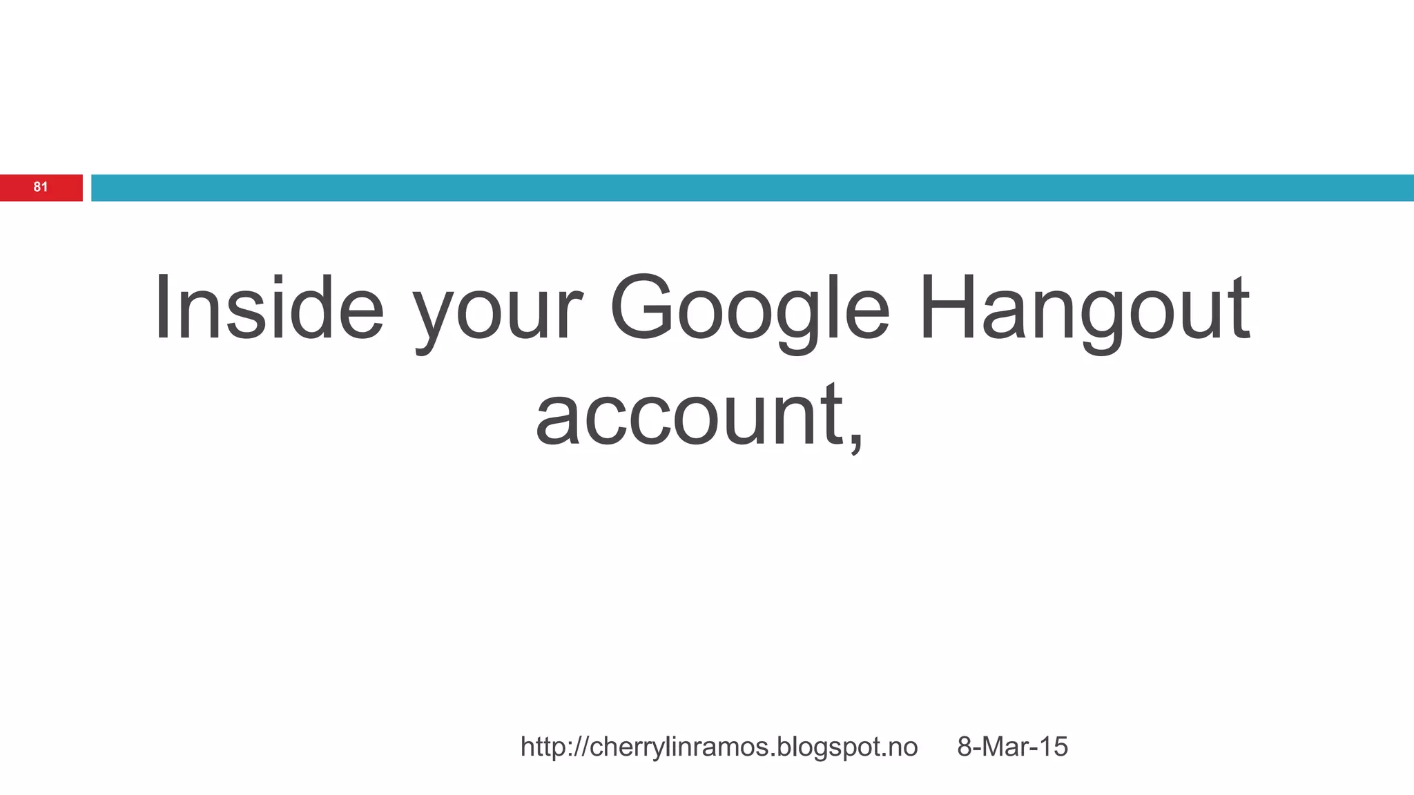 Inside your Google Hangout
account,
8-Mar-15http://cherrylinramos.blogspot.no
81
 