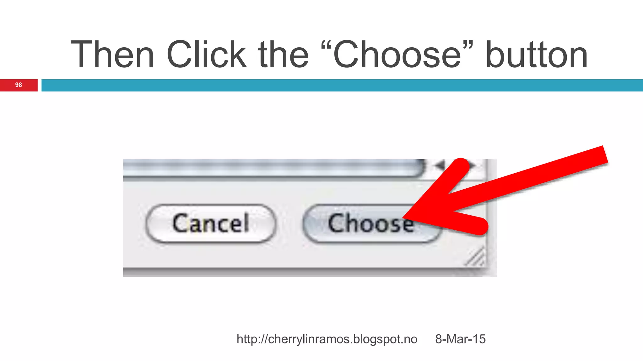 8-Mar-15http://cherrylinramos.blogspot.no
98
Then Click the “Choose” button
 