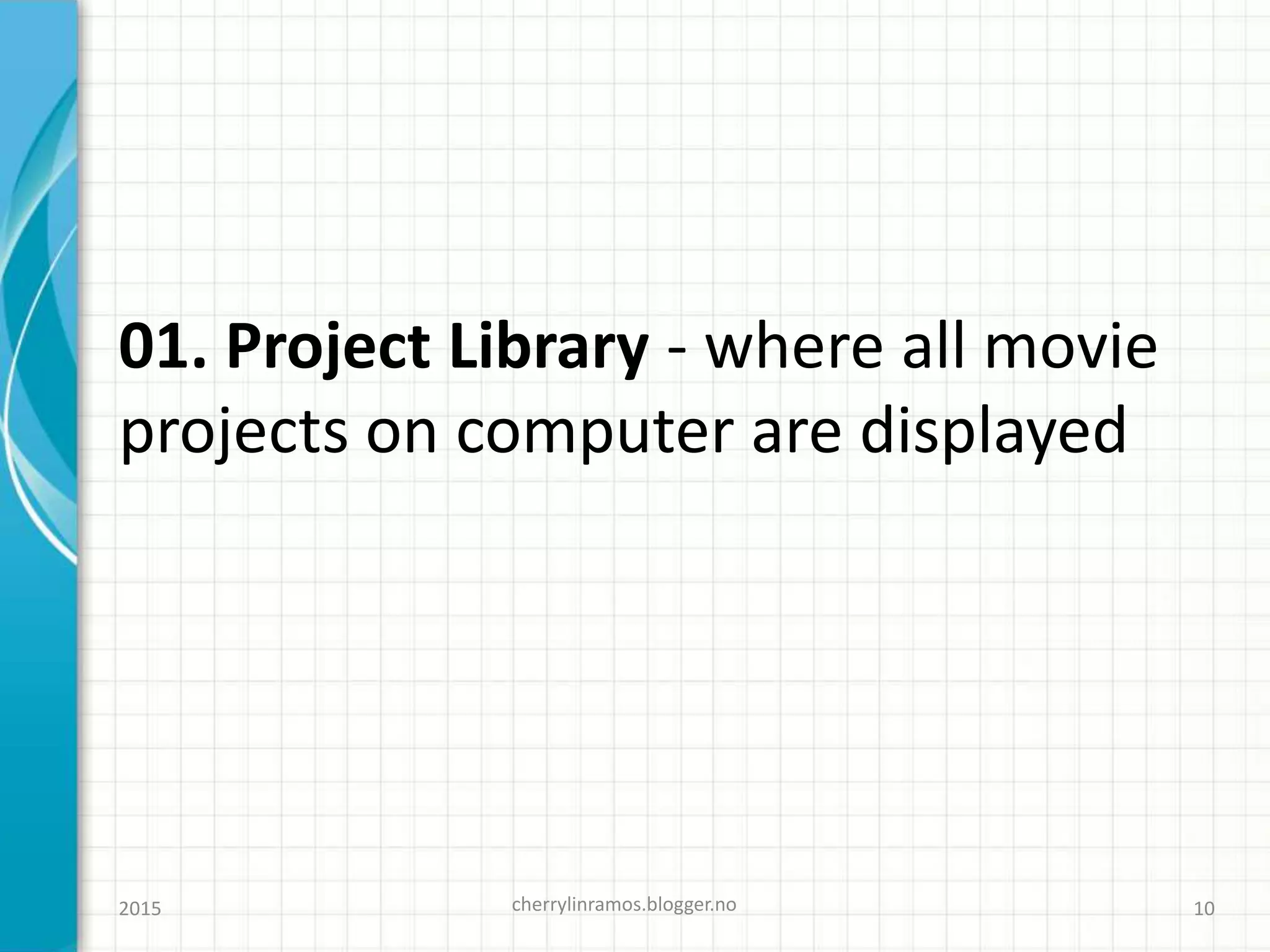 01. Project Library - where all movie
projects on computer are displayed
cherrylinramos.blogger.no2015 10
 