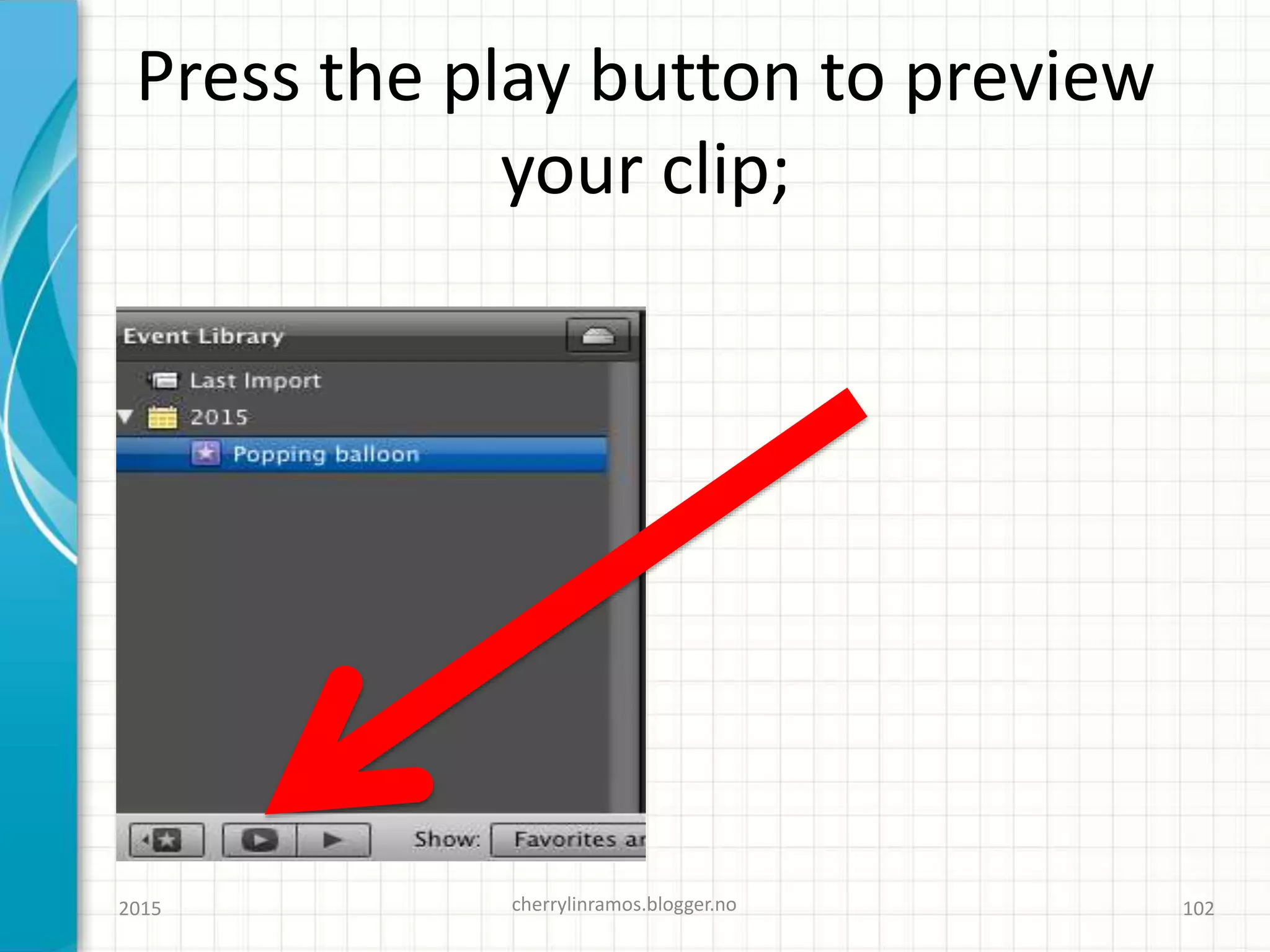 Press the play button to preview
your clip;
2015 cherrylinramos.blogger.no 102
 