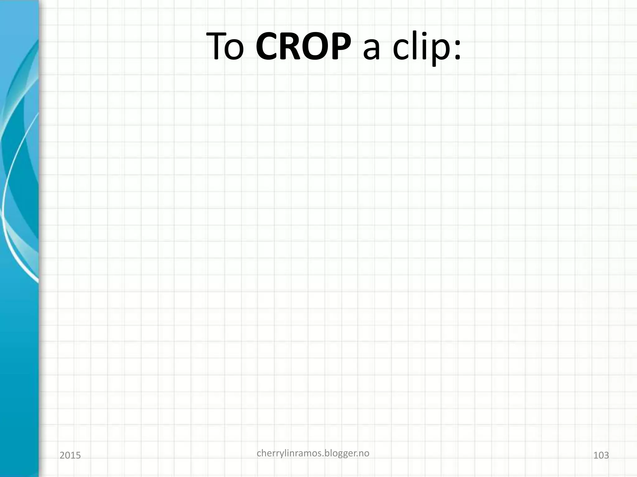 To CROP a clip:
2015 cherrylinramos.blogger.no 103
 