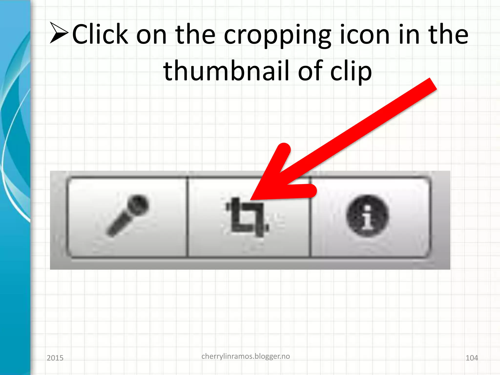 Click on the cropping icon in the
thumbnail of clip
2015 cherrylinramos.blogger.no 104
 