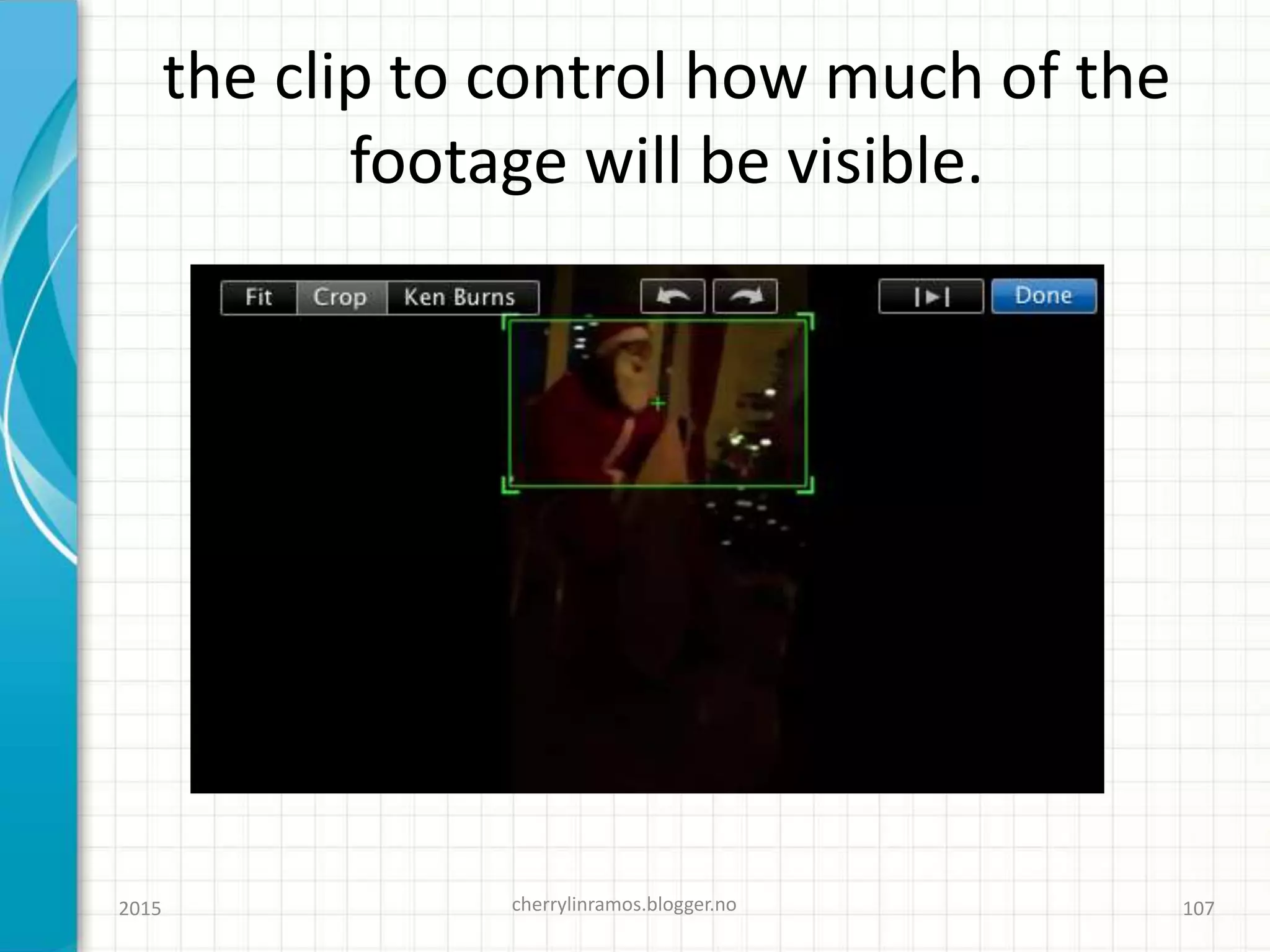 the clip to control how much of the
footage will be visible.
2015 cherrylinramos.blogger.no 107
 