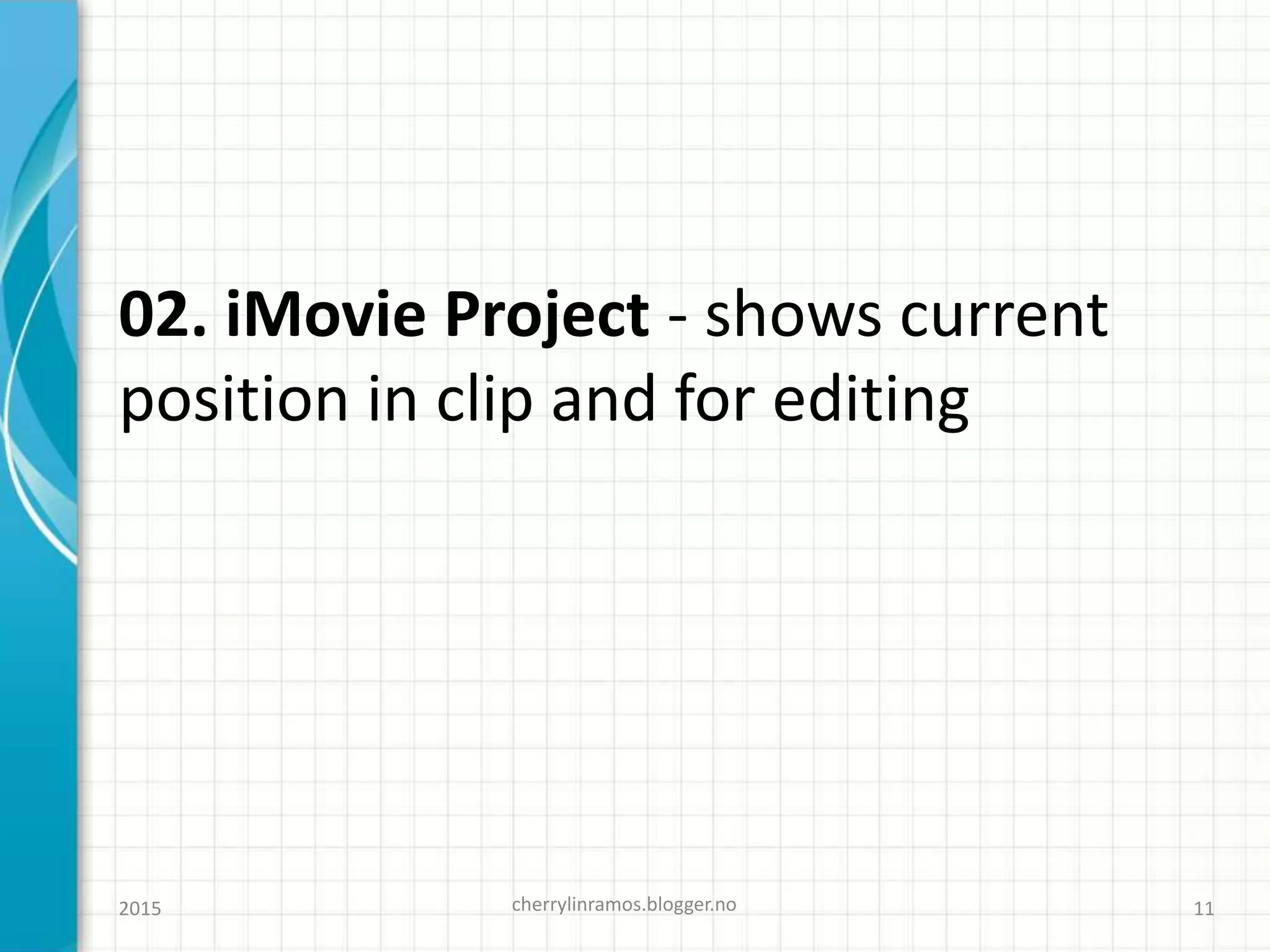 02. iMovie Project - shows current
position in clip and for editing
cherrylinramos.blogger.no2015 11
 