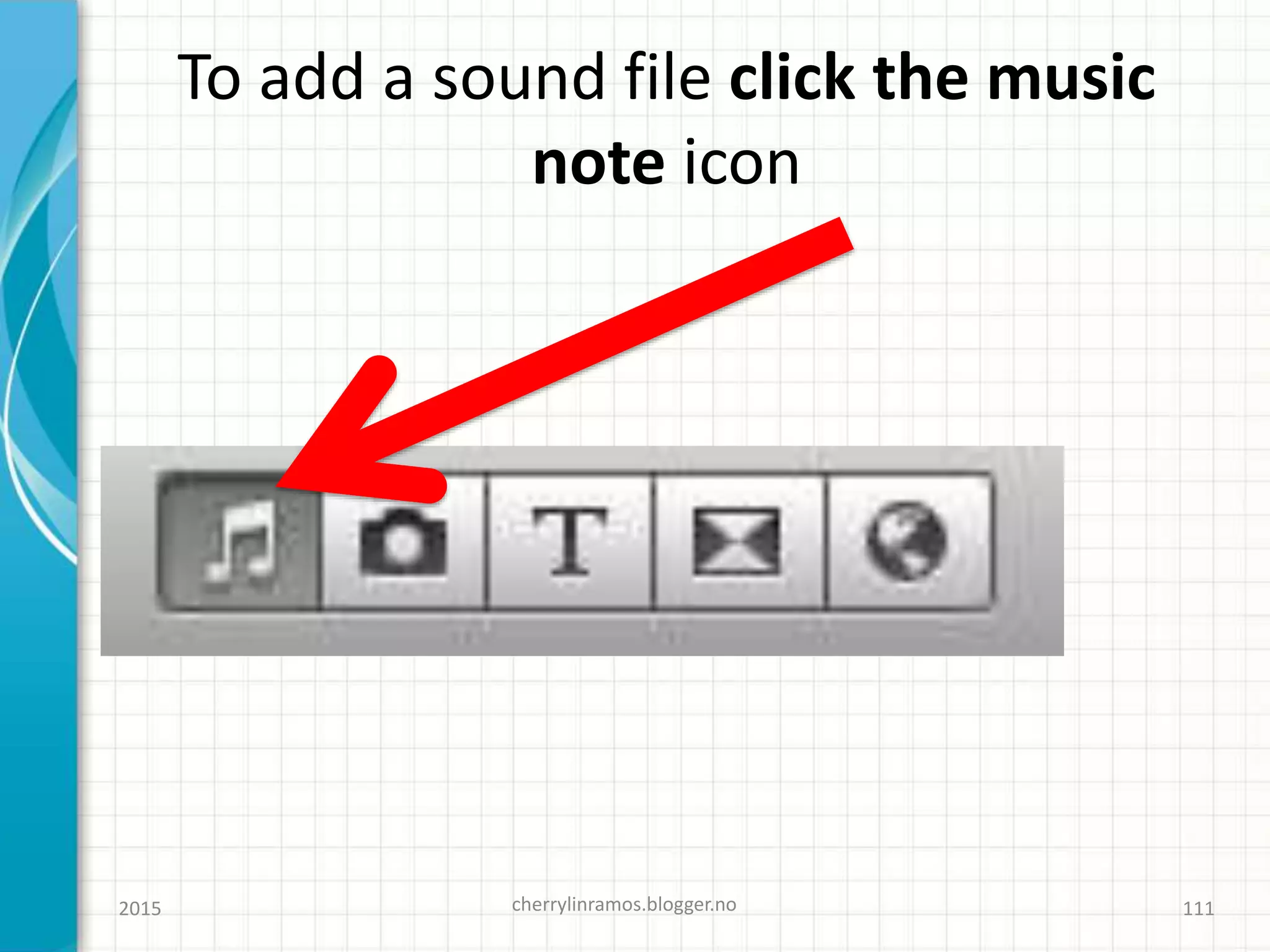 2015 cherrylinramos.blogger.no 111
To add a sound file click the music
note icon
 