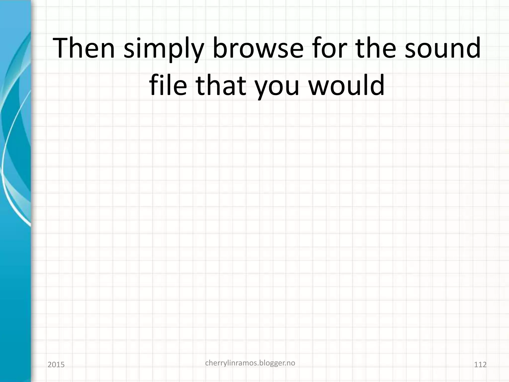 Then simply browse for the sound
file that you would
2015 cherrylinramos.blogger.no 112
 