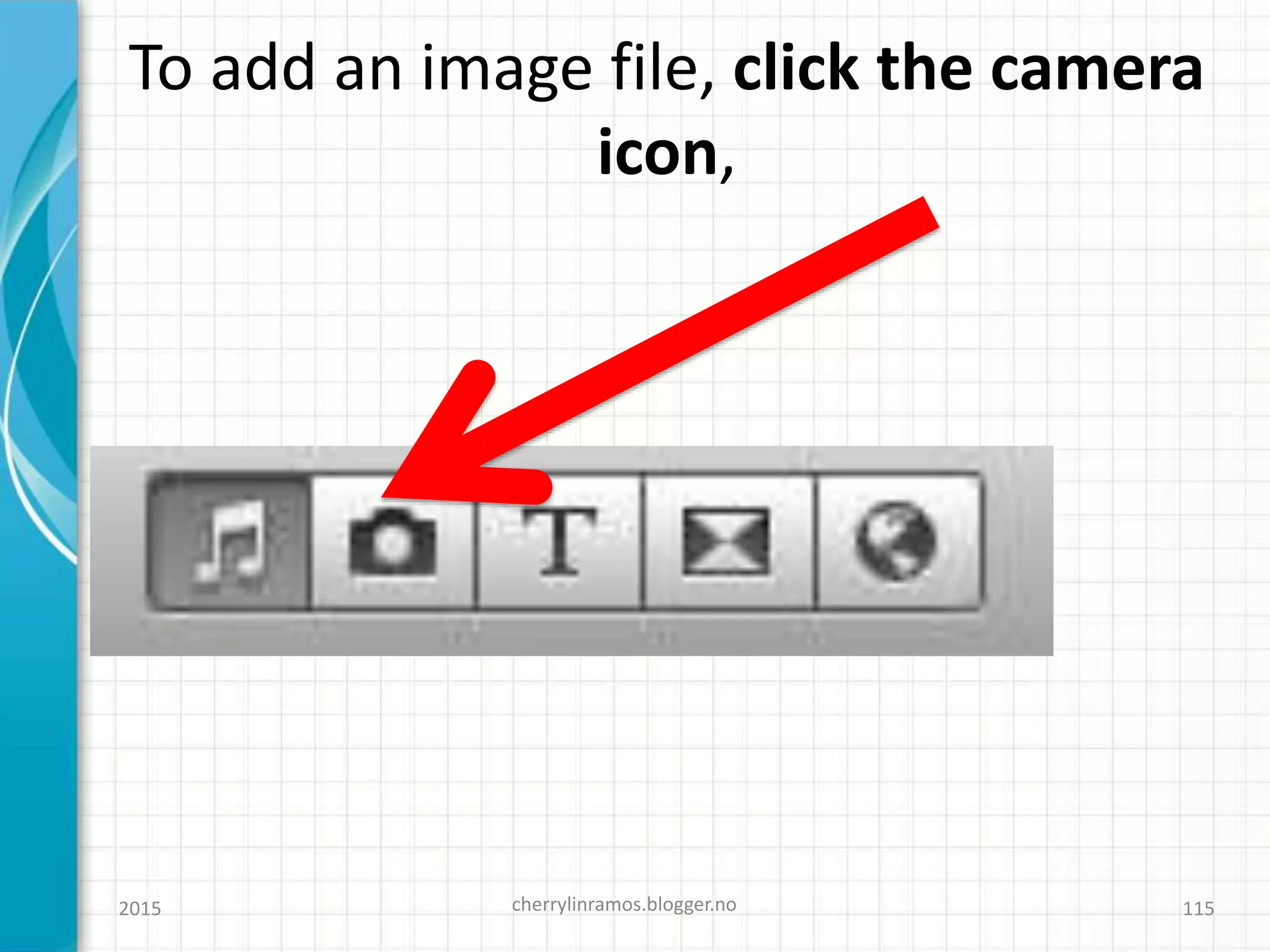 To add an image file, click the camera
icon,
2015 cherrylinramos.blogger.no 115
 