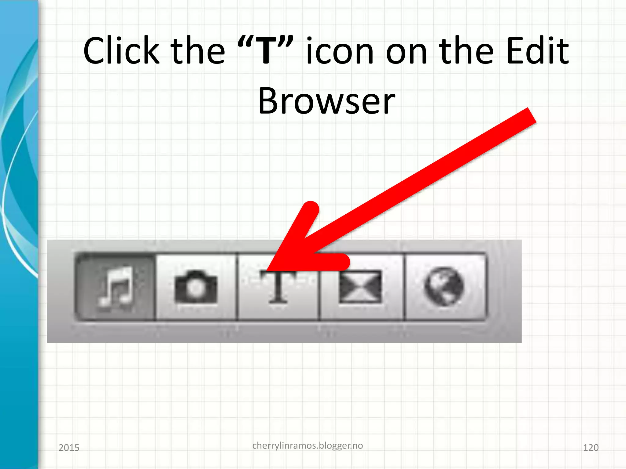 Click the “T” icon on the Edit
Browser
2015 cherrylinramos.blogger.no 120
 