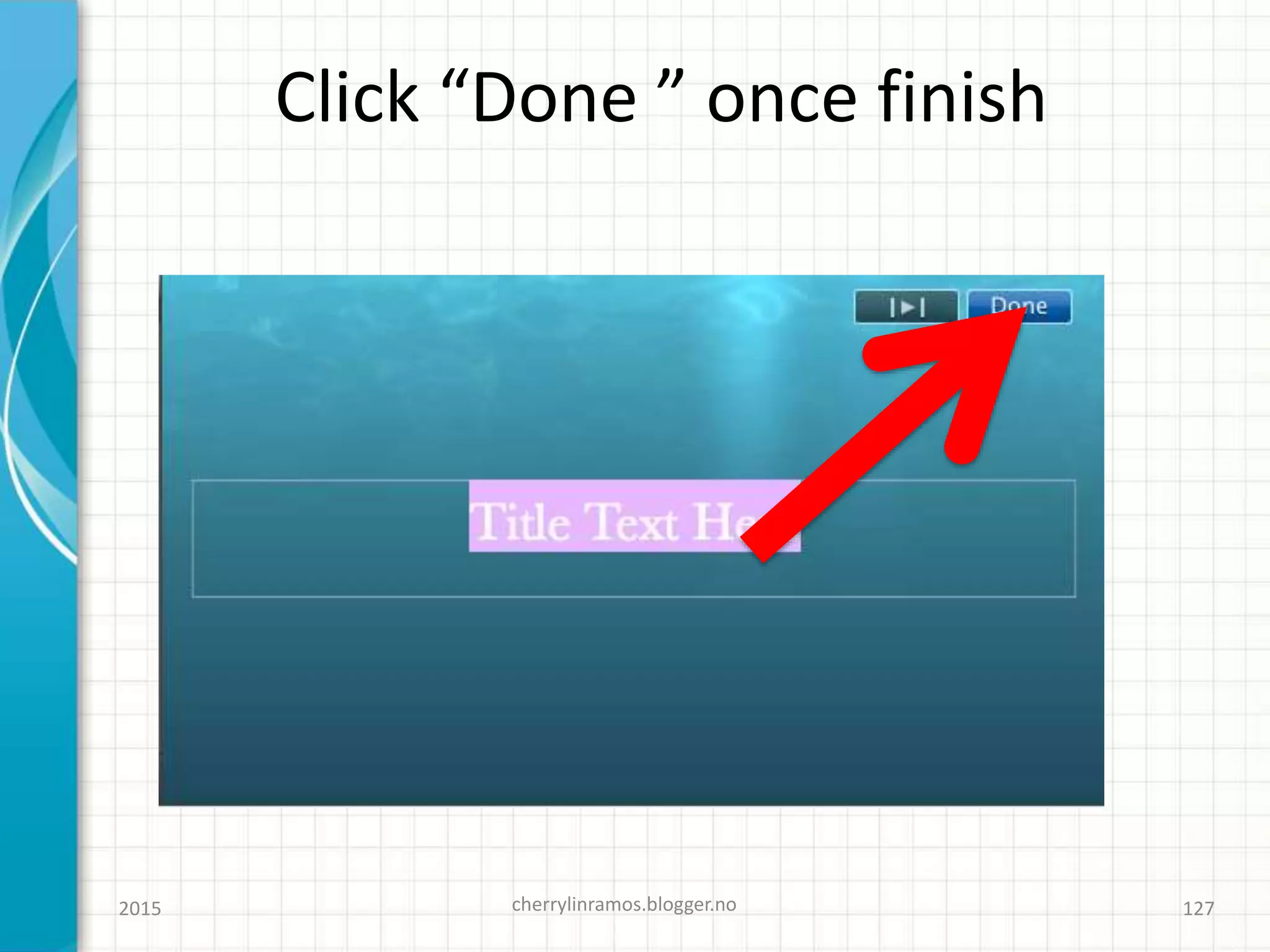 Click “Done ” once finish
2015 cherrylinramos.blogger.no 127
 