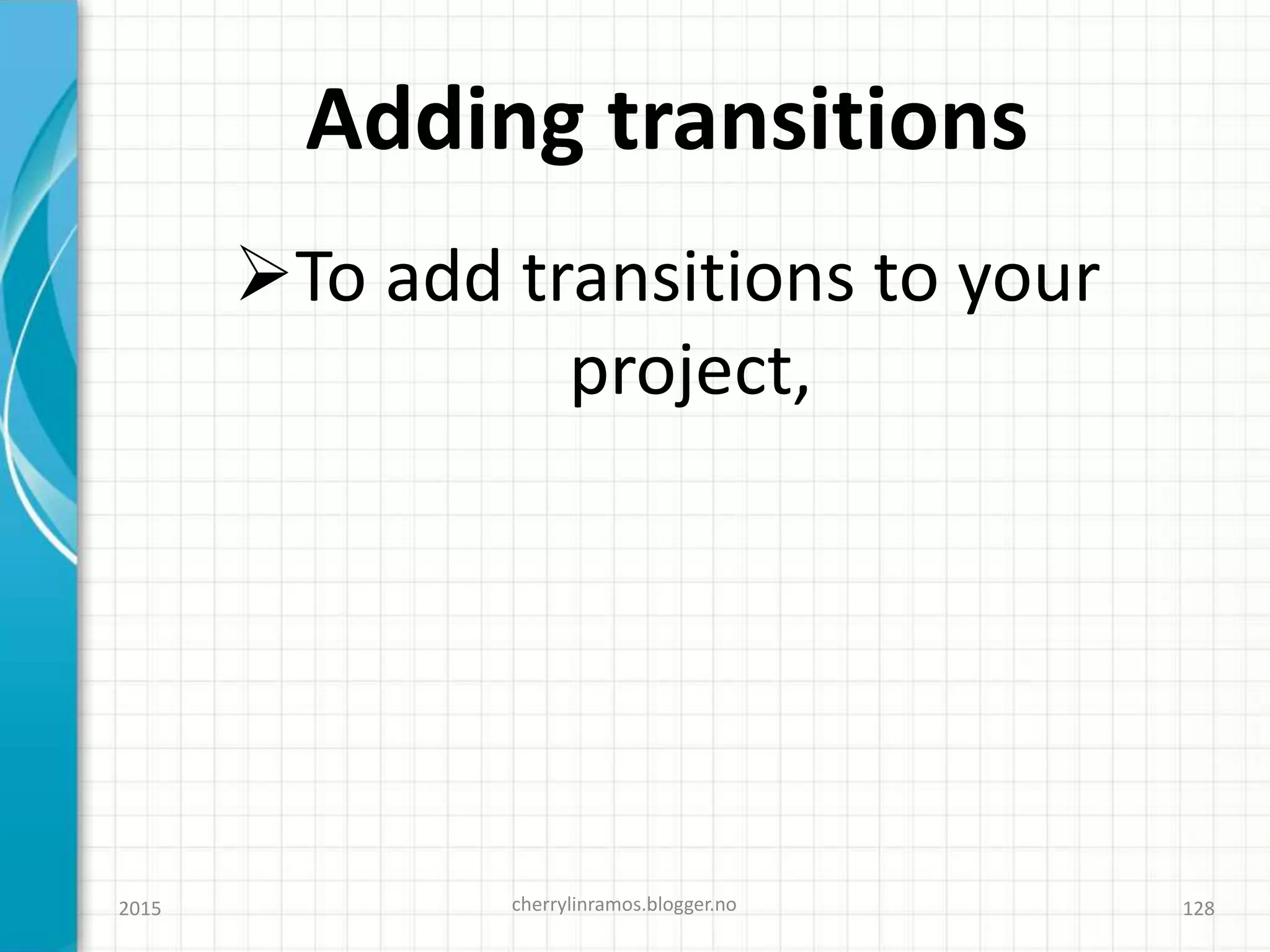 Adding transitions
To add transitions to your
project,
2015 cherrylinramos.blogger.no 128
 
