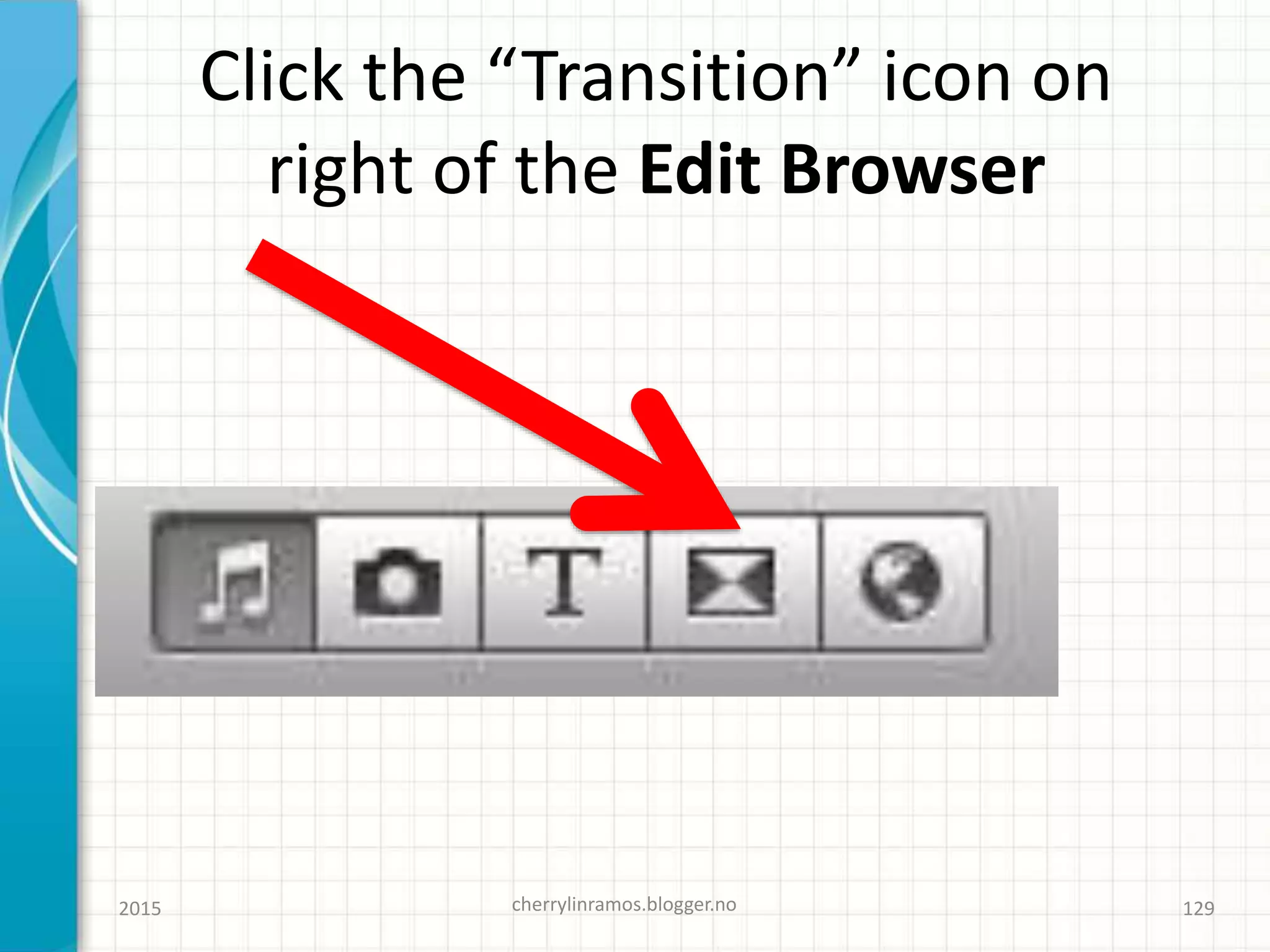 Click the “Transition” icon on
right of the Edit Browser
2015 cherrylinramos.blogger.no 129
 