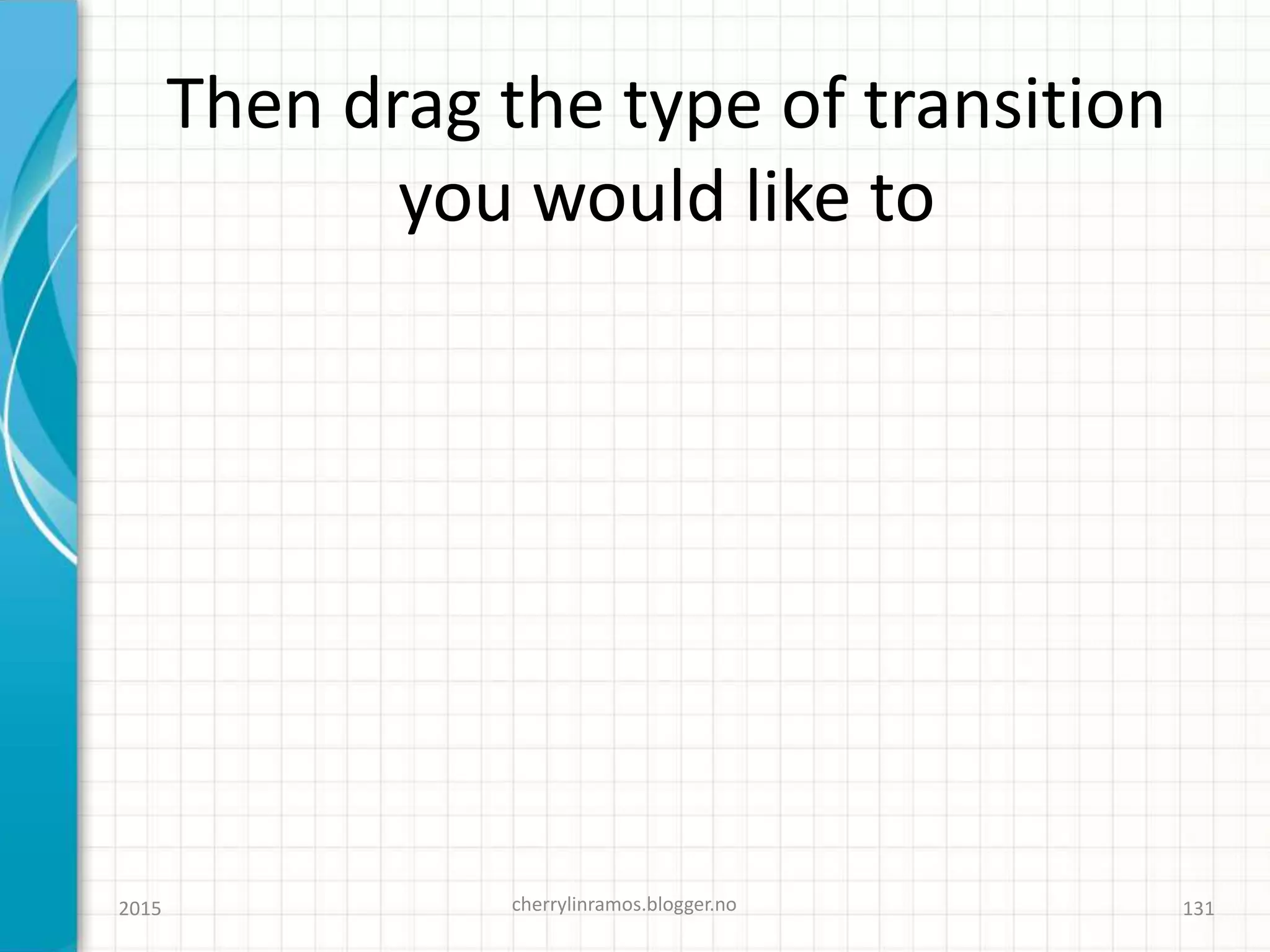 Then drag the type of transition
you would like to
2015 cherrylinramos.blogger.no 131
 