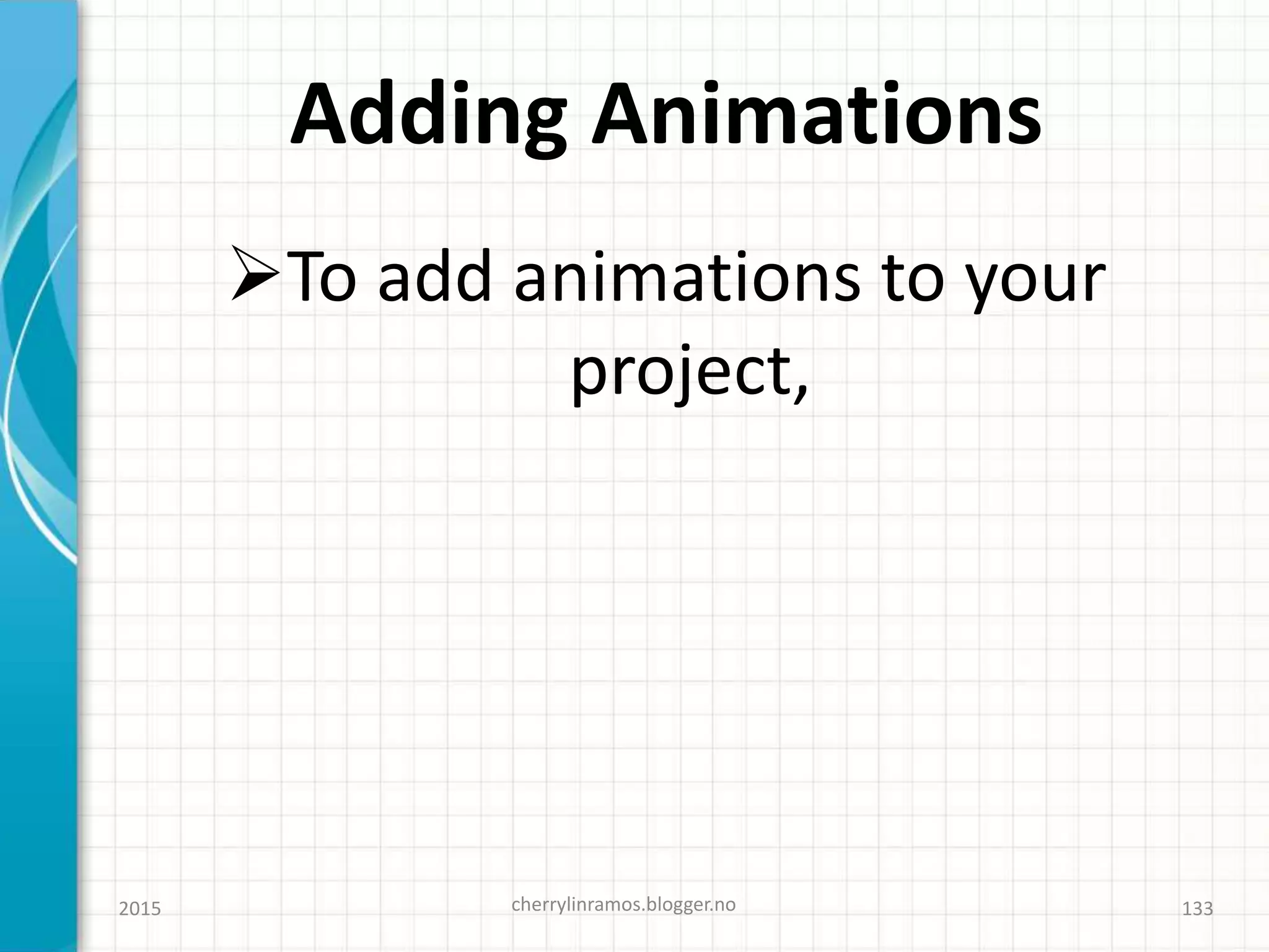 Adding Animations
To add animations to your
project,
2015 cherrylinramos.blogger.no 133
 