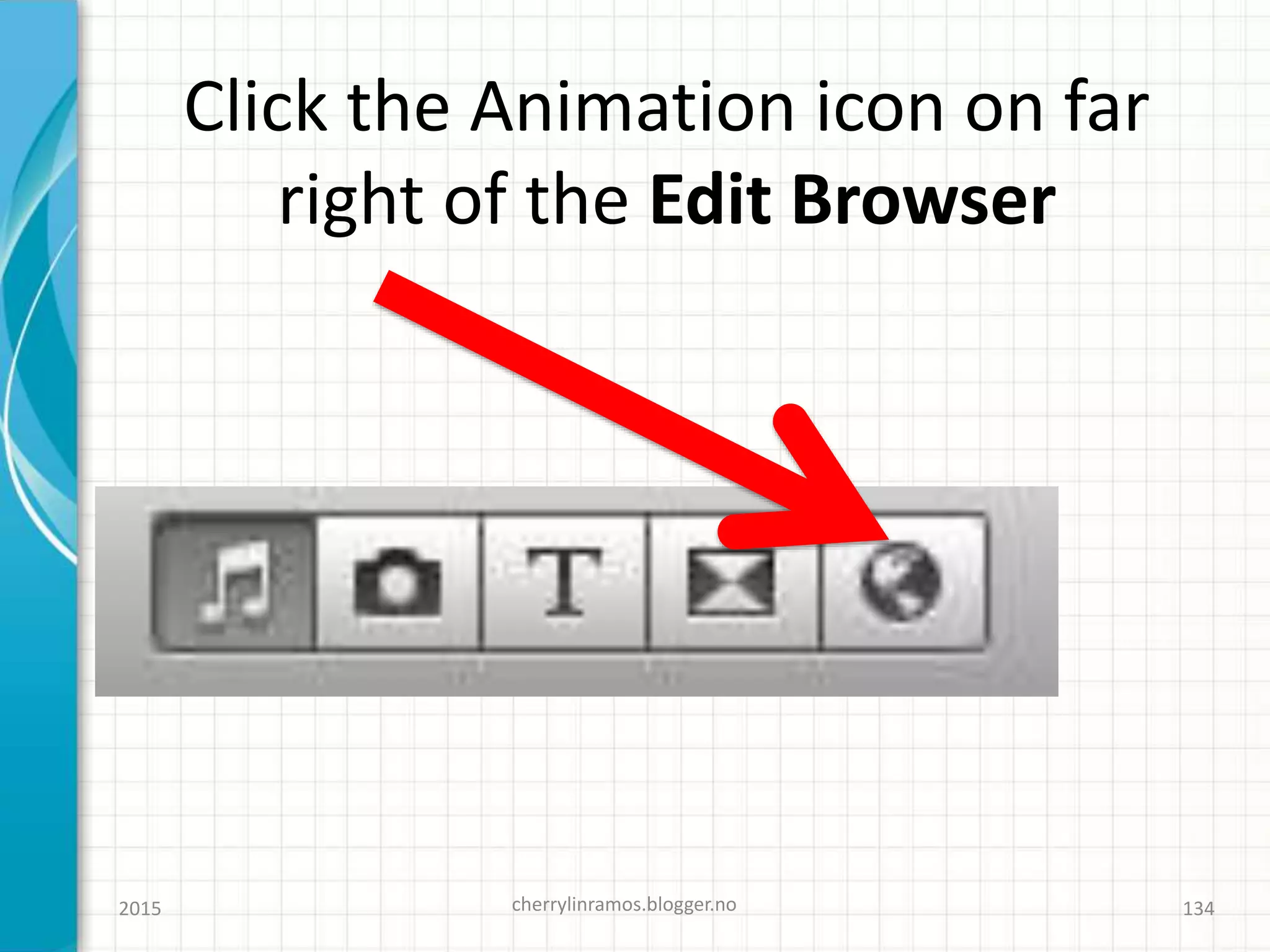 Click the Animation icon on far
right of the Edit Browser
2015 cherrylinramos.blogger.no 134
 