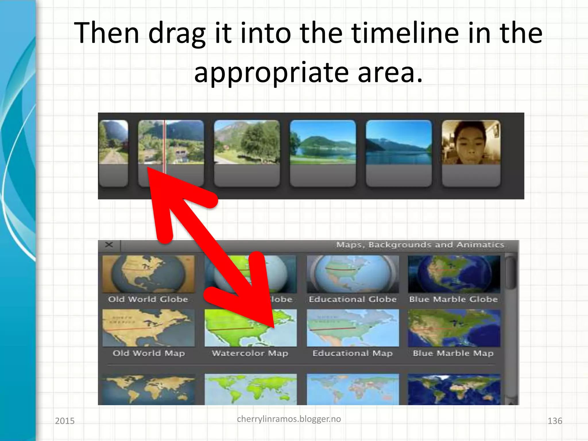 Then drag it into the timeline in the
appropriate area.
2015 cherrylinramos.blogger.no 136
 