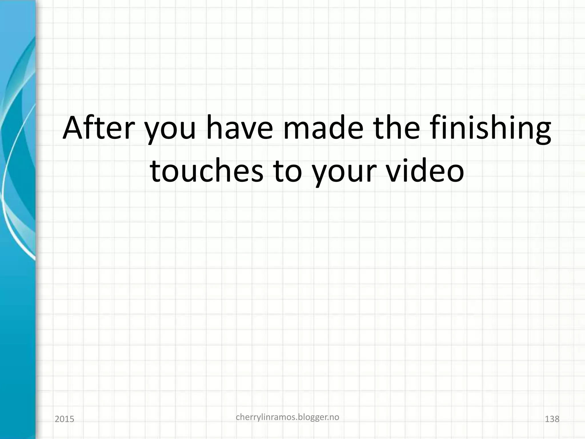 After you have made the finishing
touches to your video
2015 cherrylinramos.blogger.no 138
 