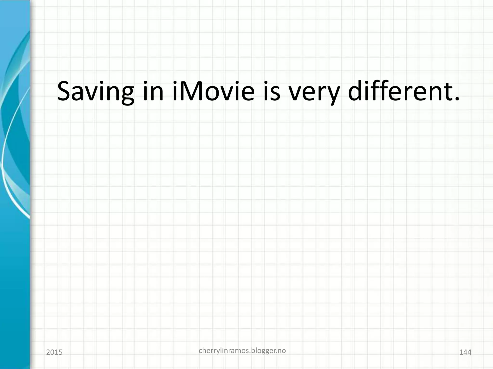 Saving in iMovie is very different.
2015 cherrylinramos.blogger.no 144
 