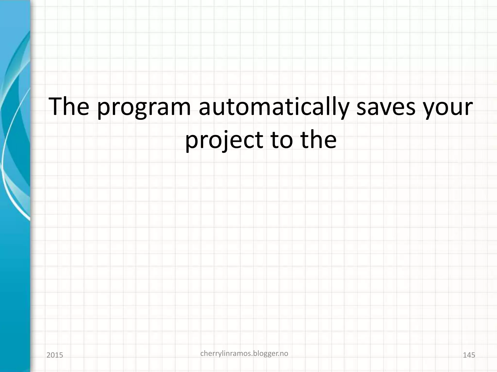 The program automatically saves your
project to the
2015 cherrylinramos.blogger.no 145
 