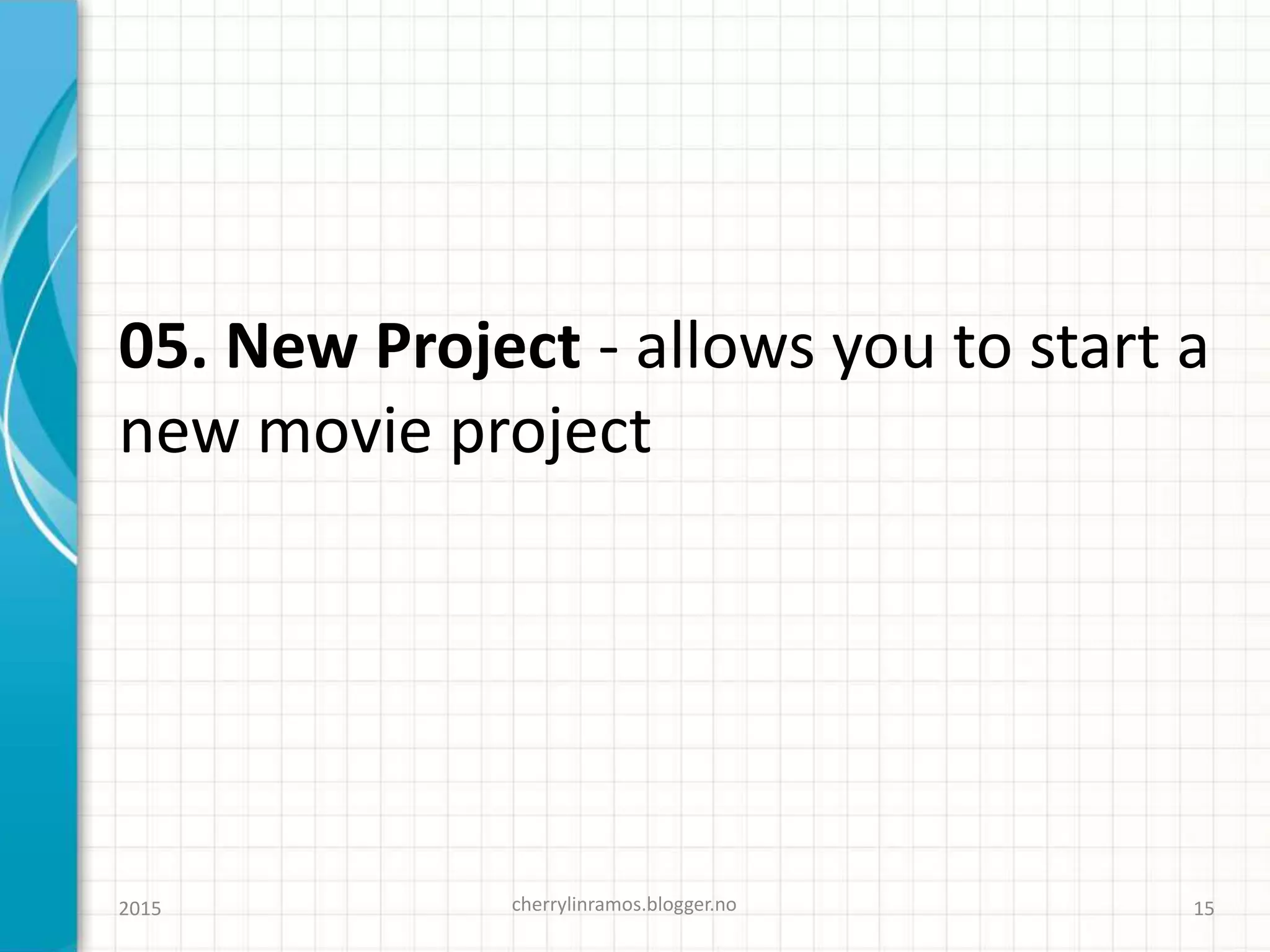05. New Project - allows you to start a
new movie project
cherrylinramos.blogger.no2015 15
 