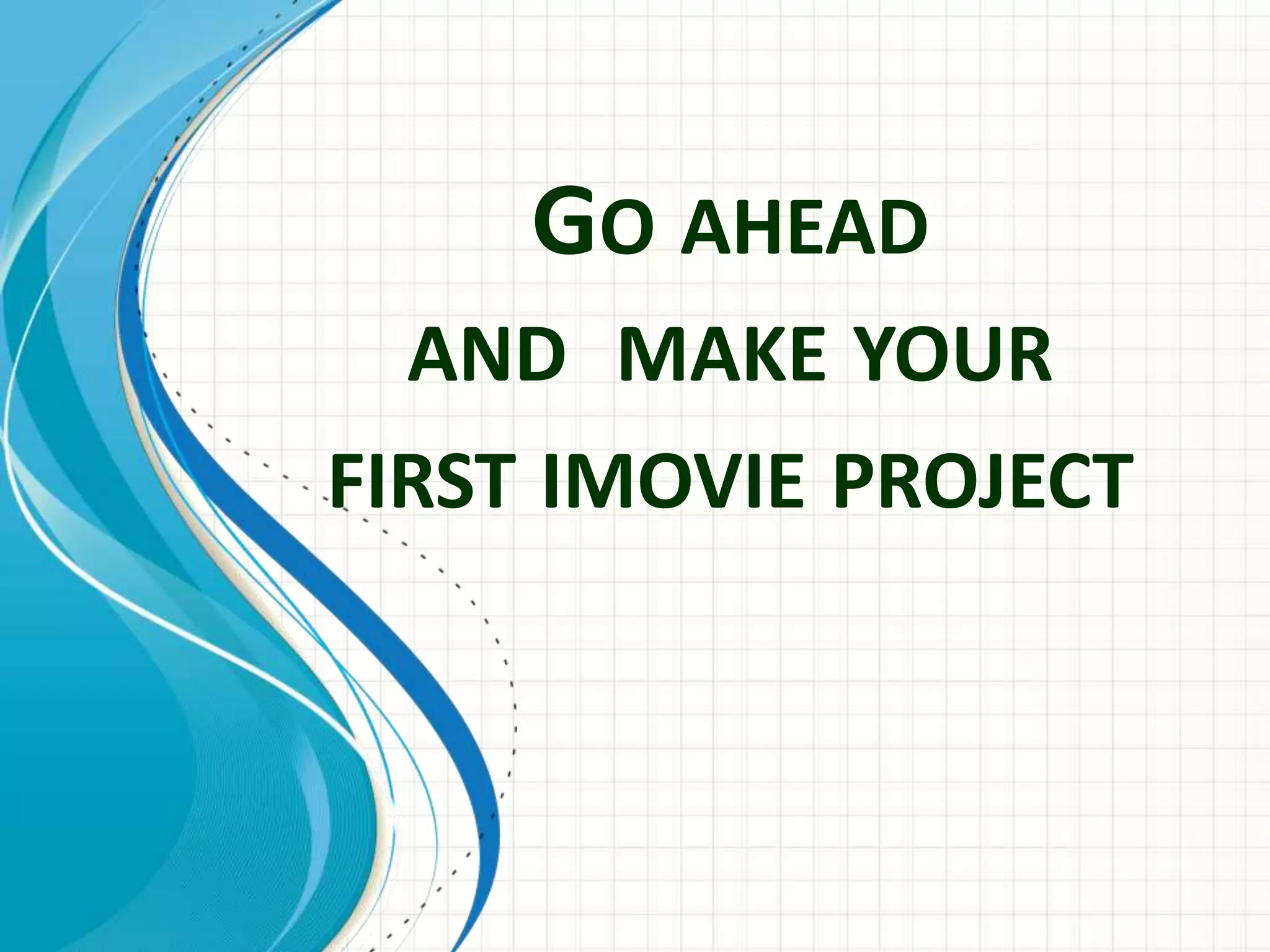 GO AHEAD
AND MAKE YOUR
FIRST IMOVIE PROJECT
 