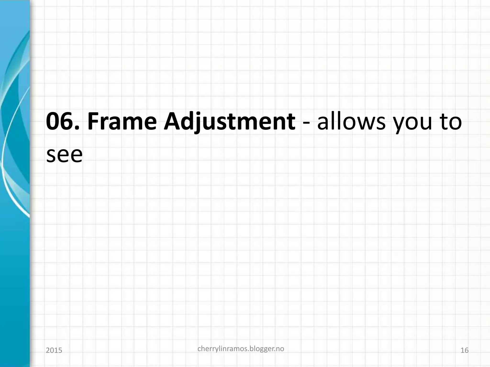 06. Frame Adjustment - allows you to
see
cherrylinramos.blogger.no2015 16
 