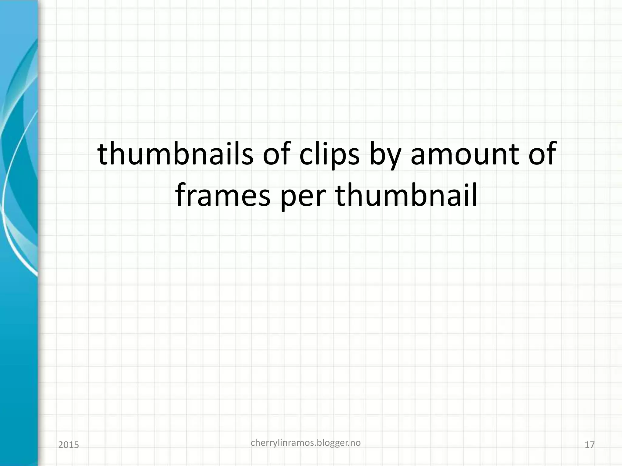 thumbnails of clips by amount of
frames per thumbnail
cherrylinramos.blogger.no2015 17
 