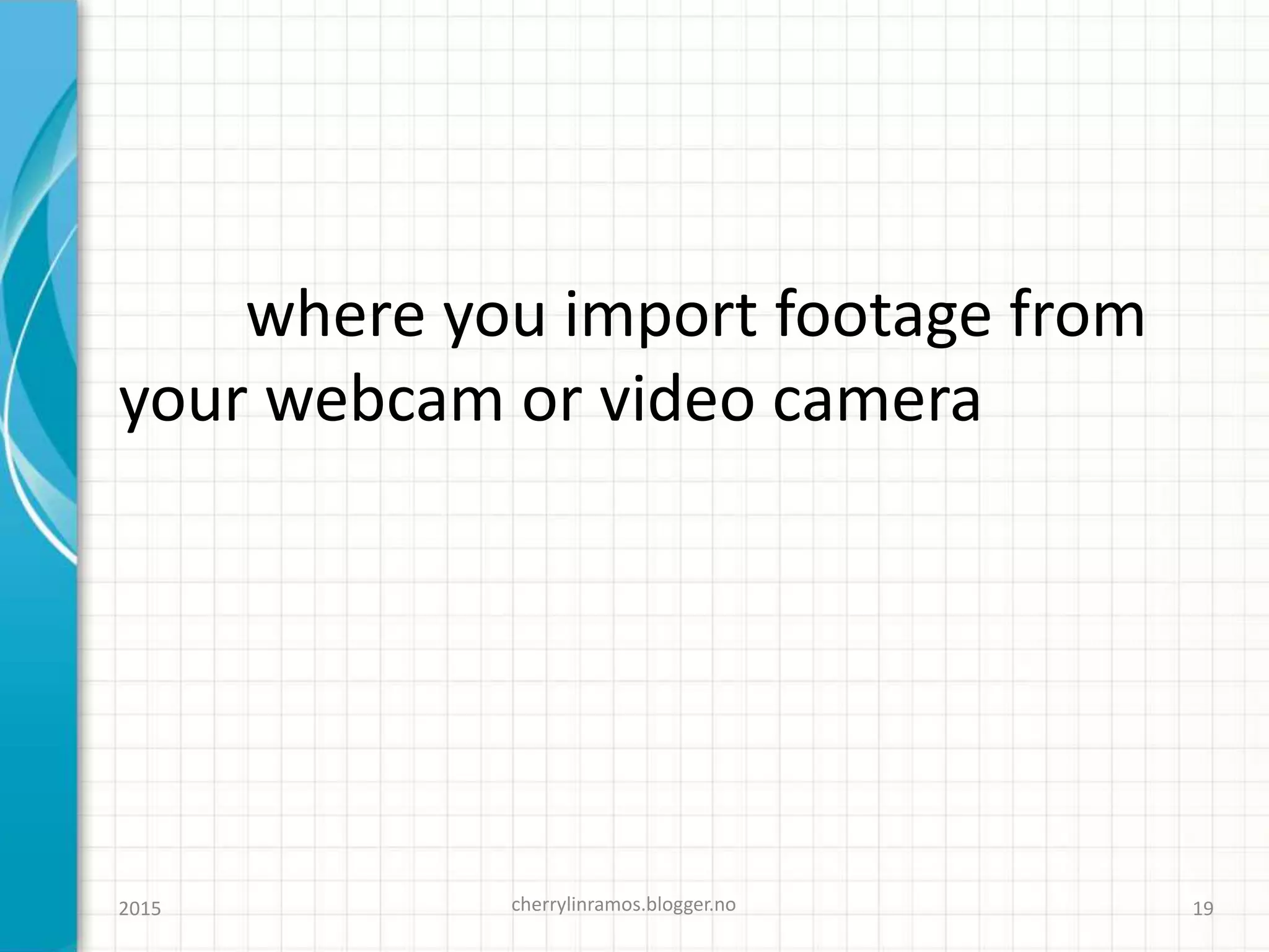 where you import footage from
your webcam or video camera
cherrylinramos.blogger.no2015 19
 