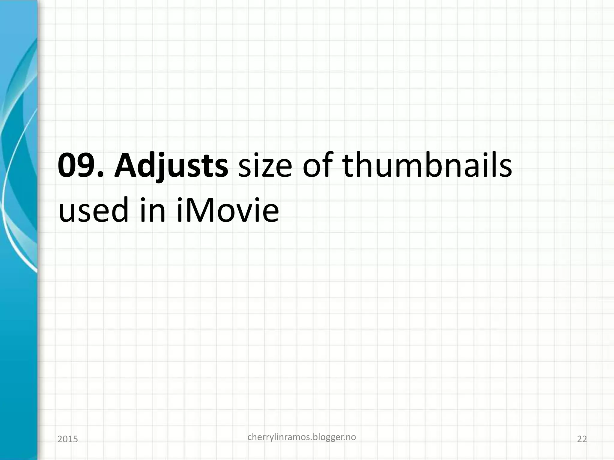 09. Adjusts size of thumbnails
used in iMovie
cherrylinramos.blogger.no2015 22
 