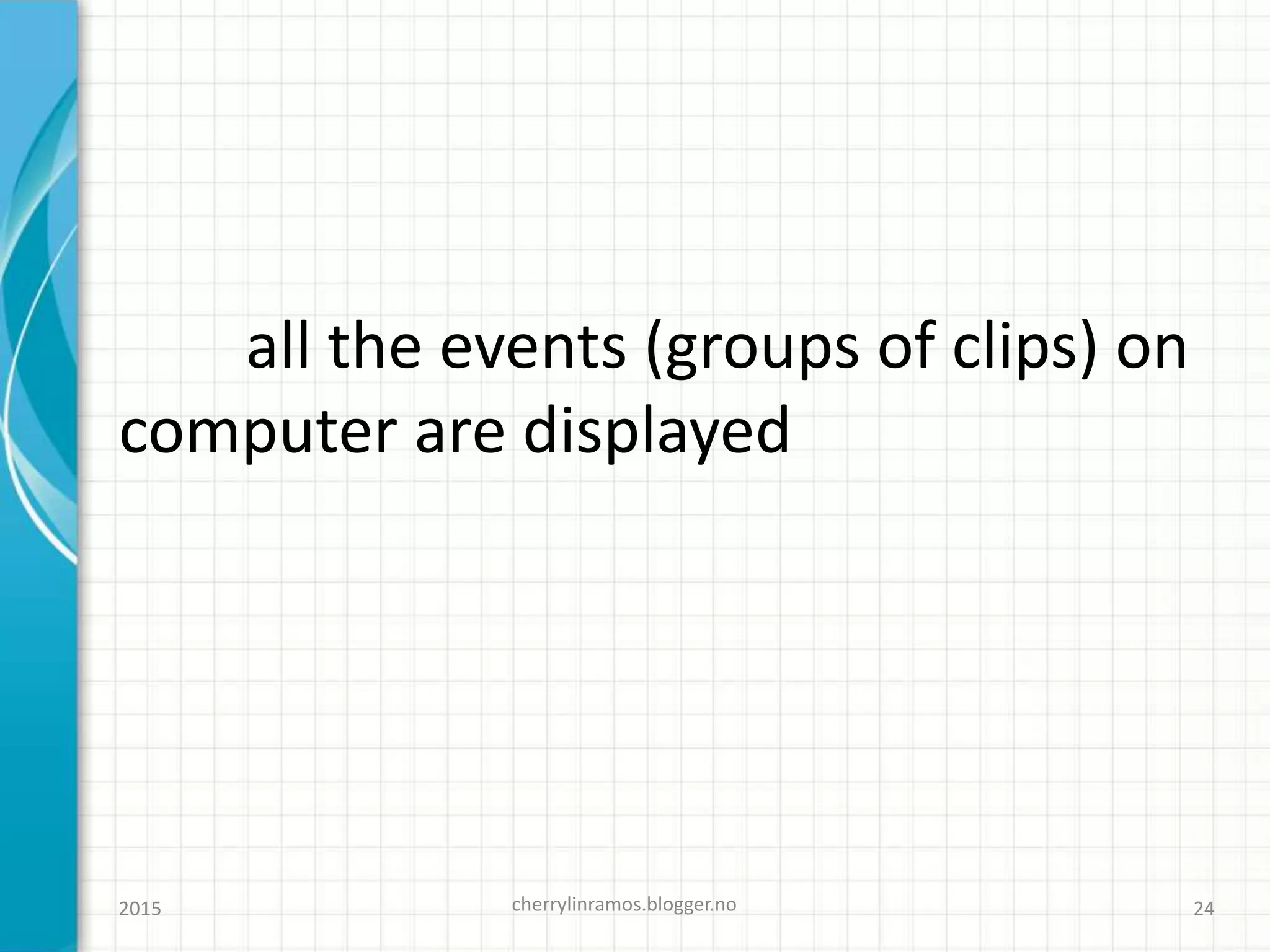 all the events (groups of clips) on
computer are displayed
cherrylinramos.blogger.no2015 24
 