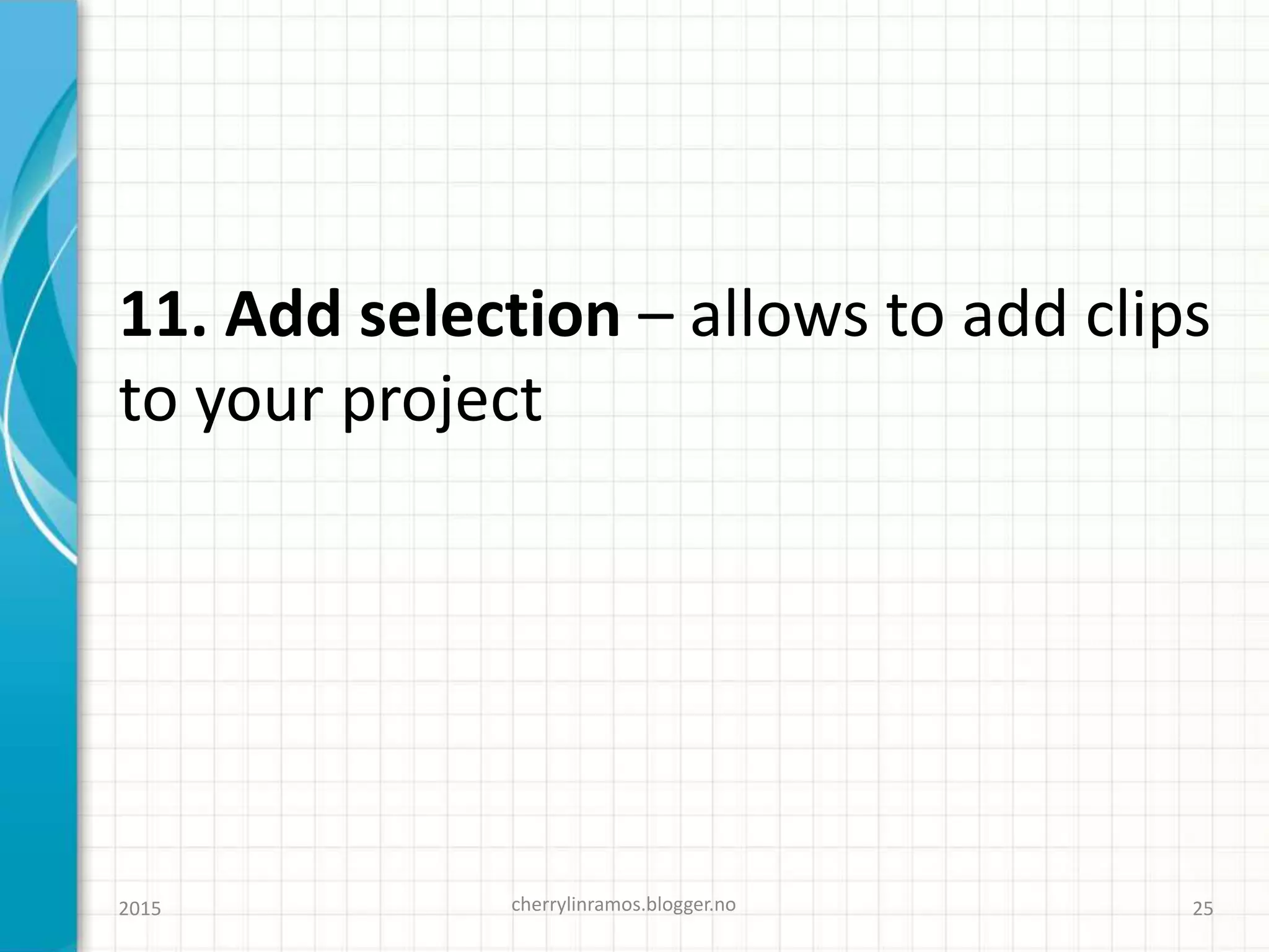 11. Add selection – allows to add clips
to your project
cherrylinramos.blogger.no2015 25
 