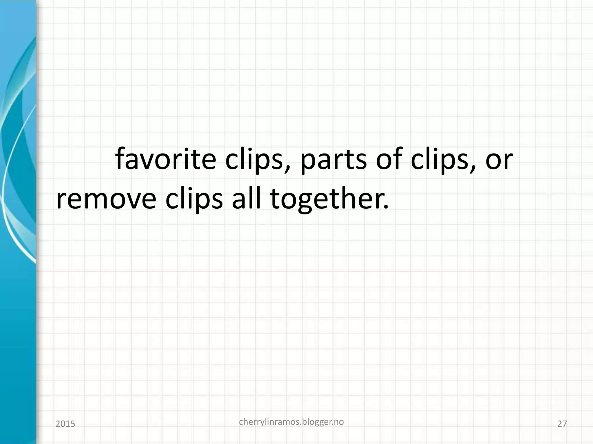 favorite clips, parts of clips, or
remove clips all together.
cherrylinramos.blogger.no2015 27
 