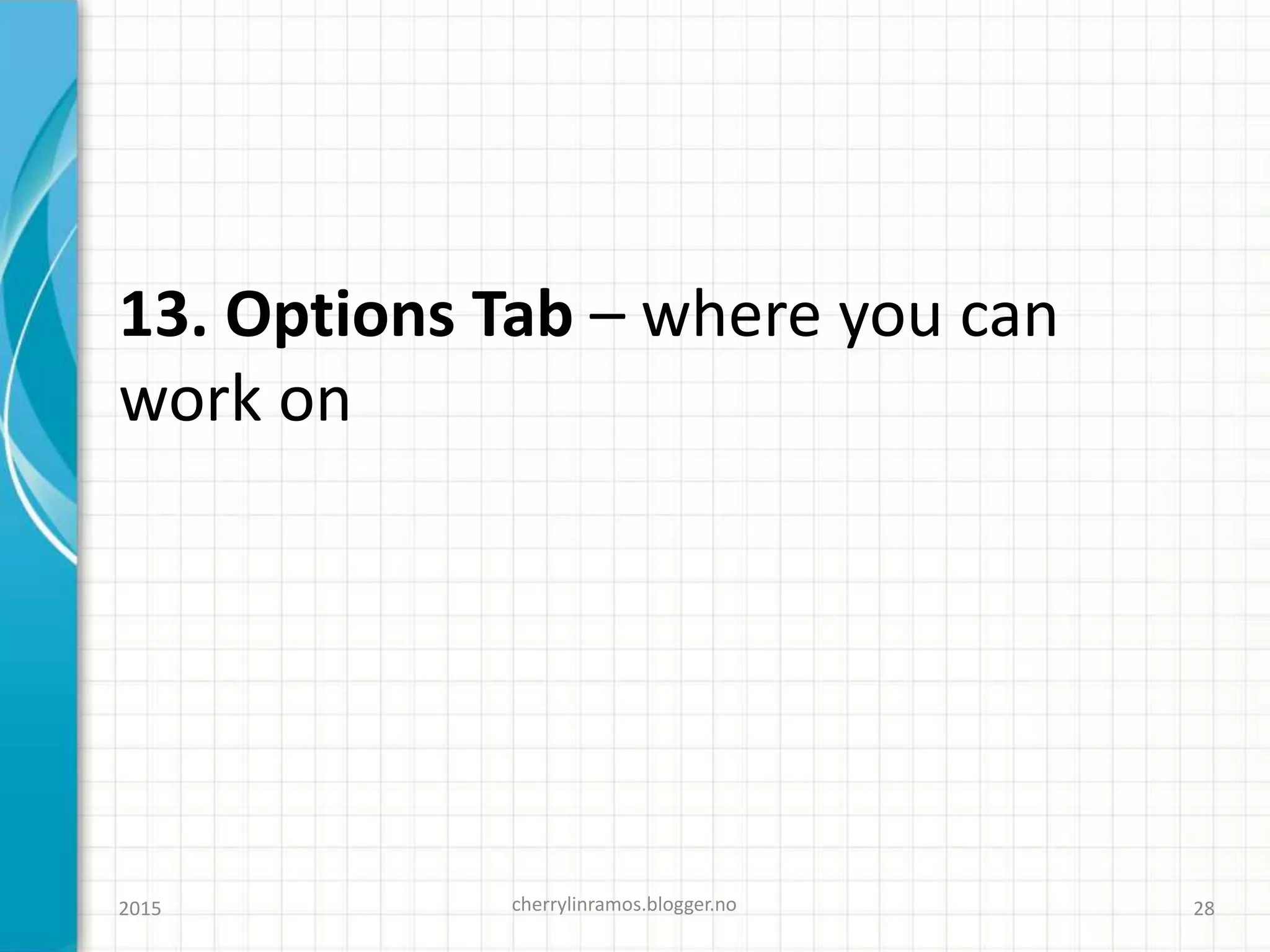 13. Options Tab – where you can
work on
cherrylinramos.blogger.no2015 28
 